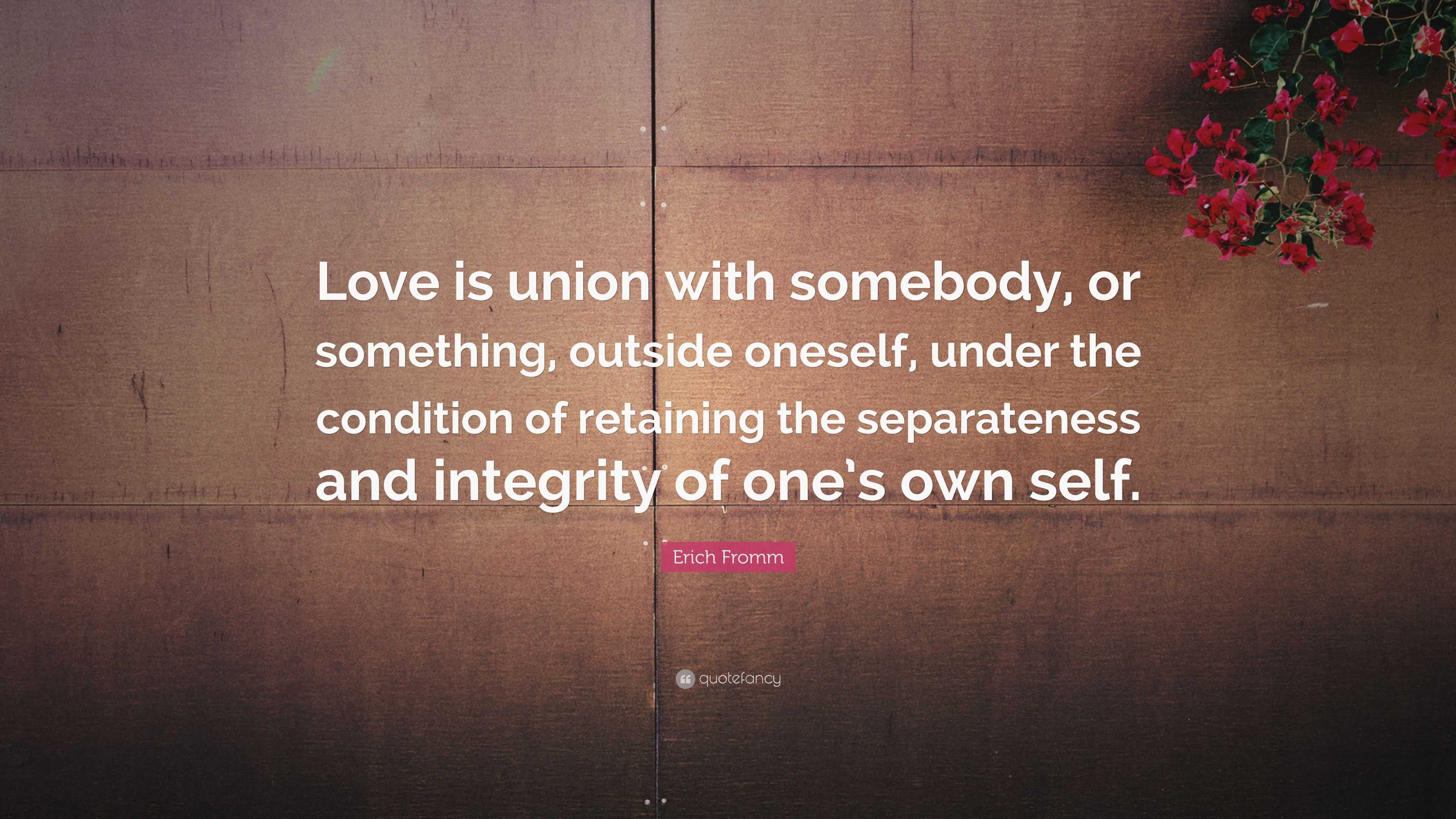 Erich Fromm Quote: “Love is union with somebody, or something, outside ...