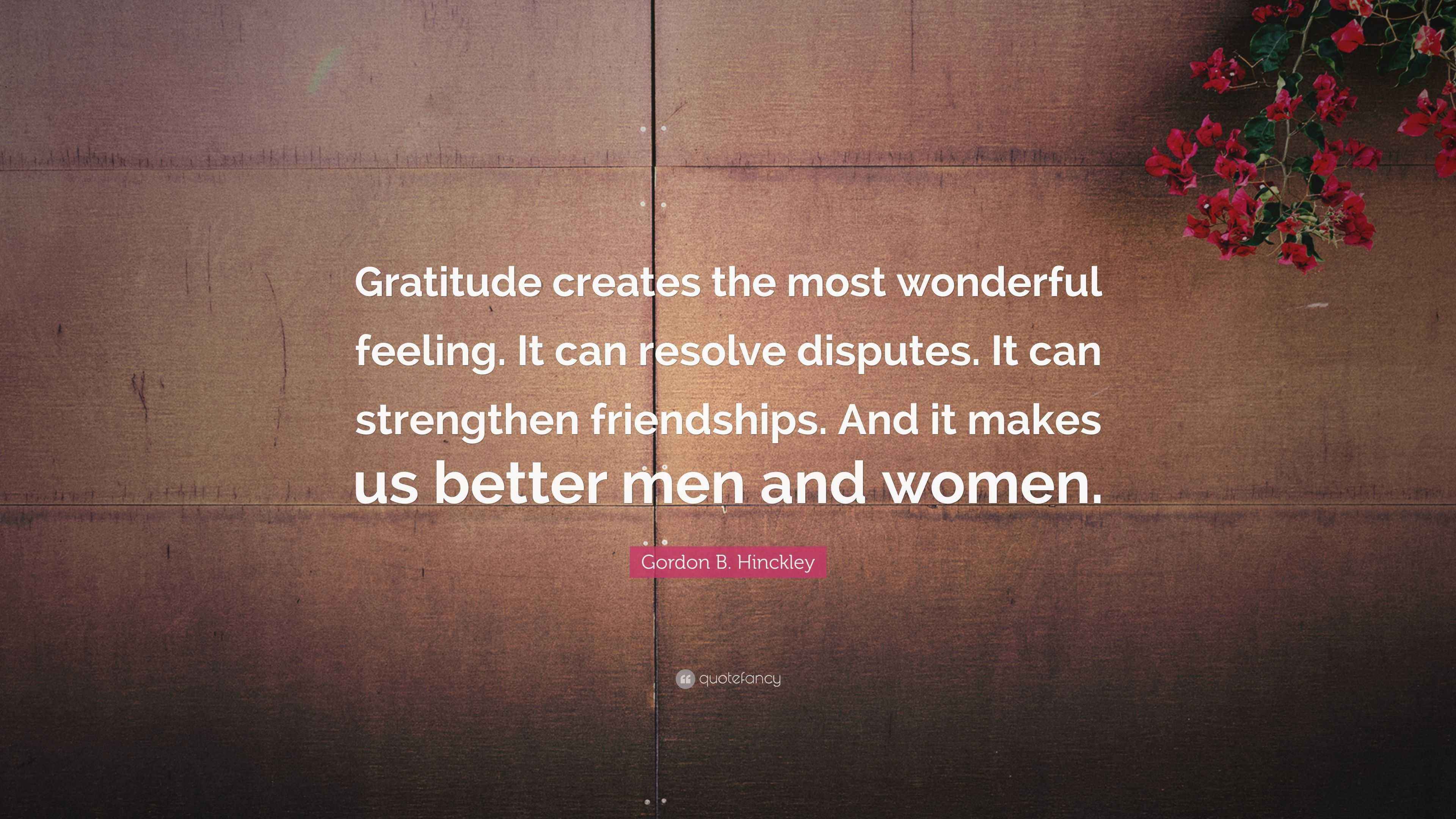 Gordon B. Hinckley Quote “Gratitude creates the most wonderful feeling. It can resolve disputes