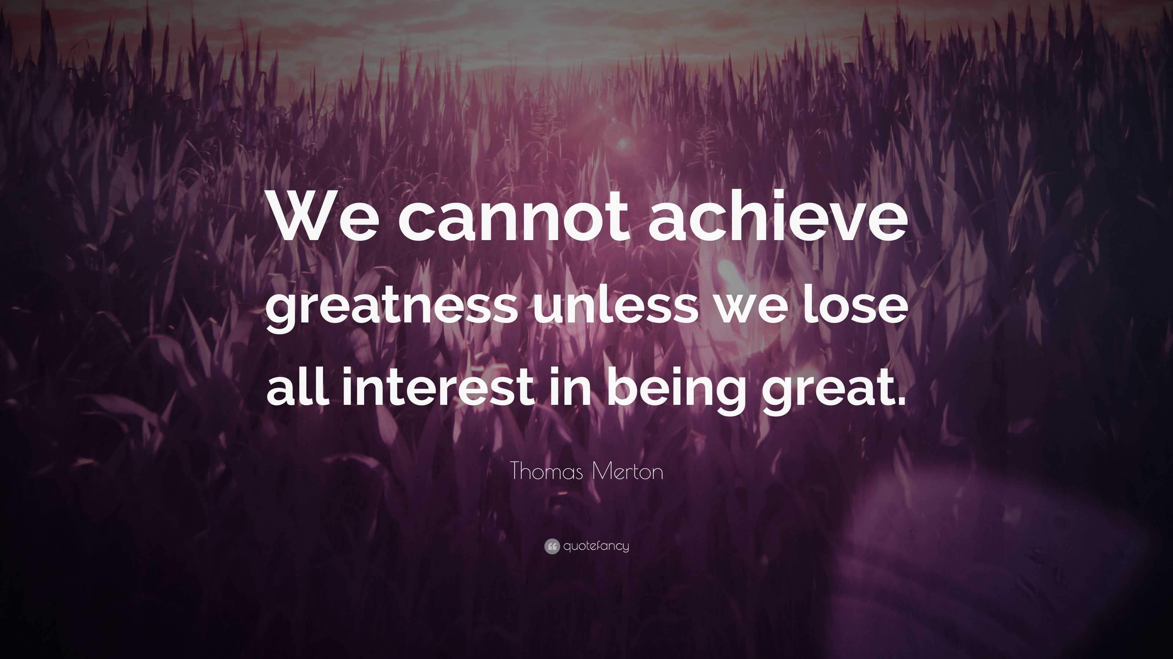 Thomas Merton Quote: “We cannot achieve greatness unless we lose all ...