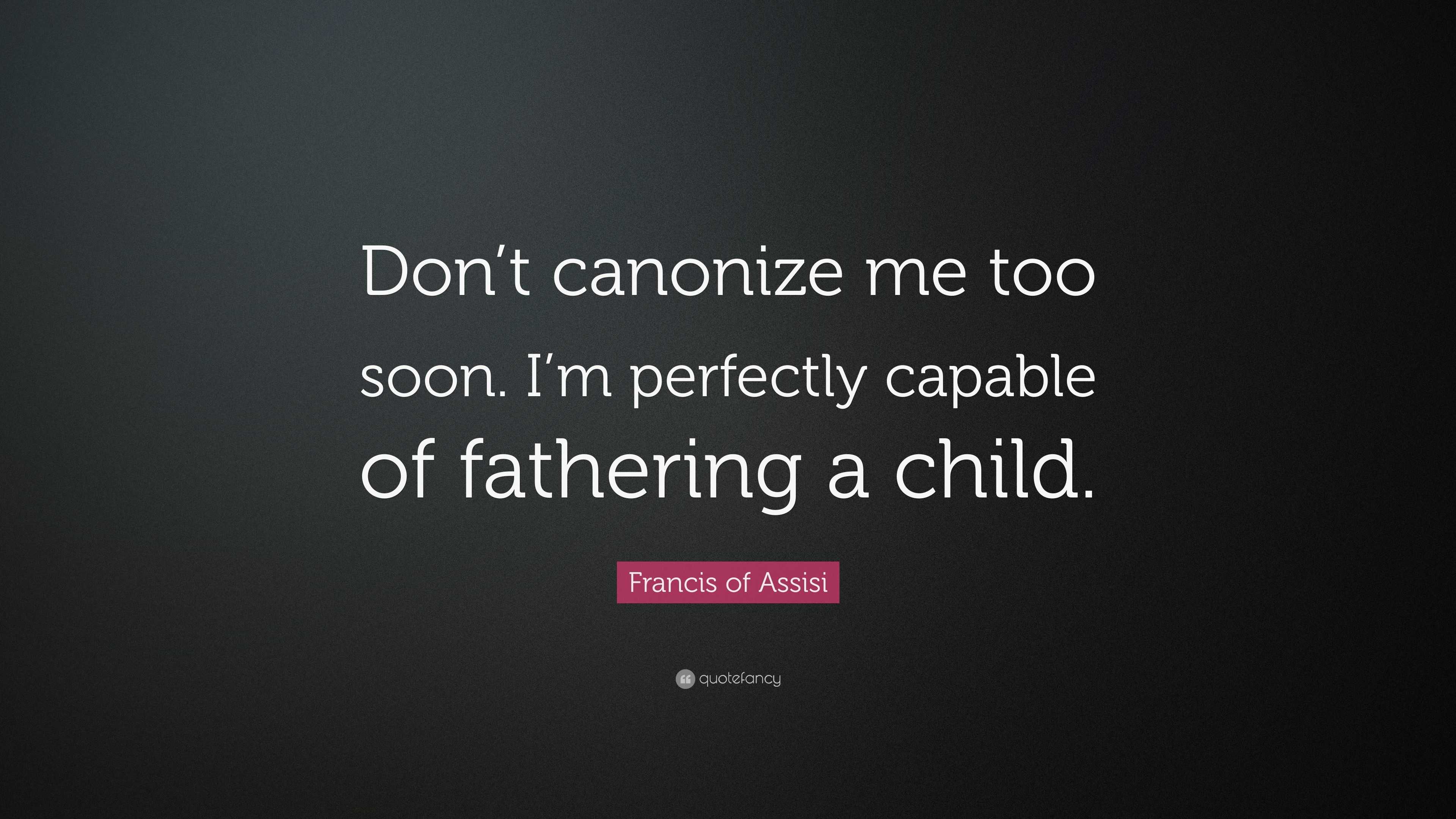 Francis of Assisi Quote: “Don’t canonize me too soon. I’m perfectly ...