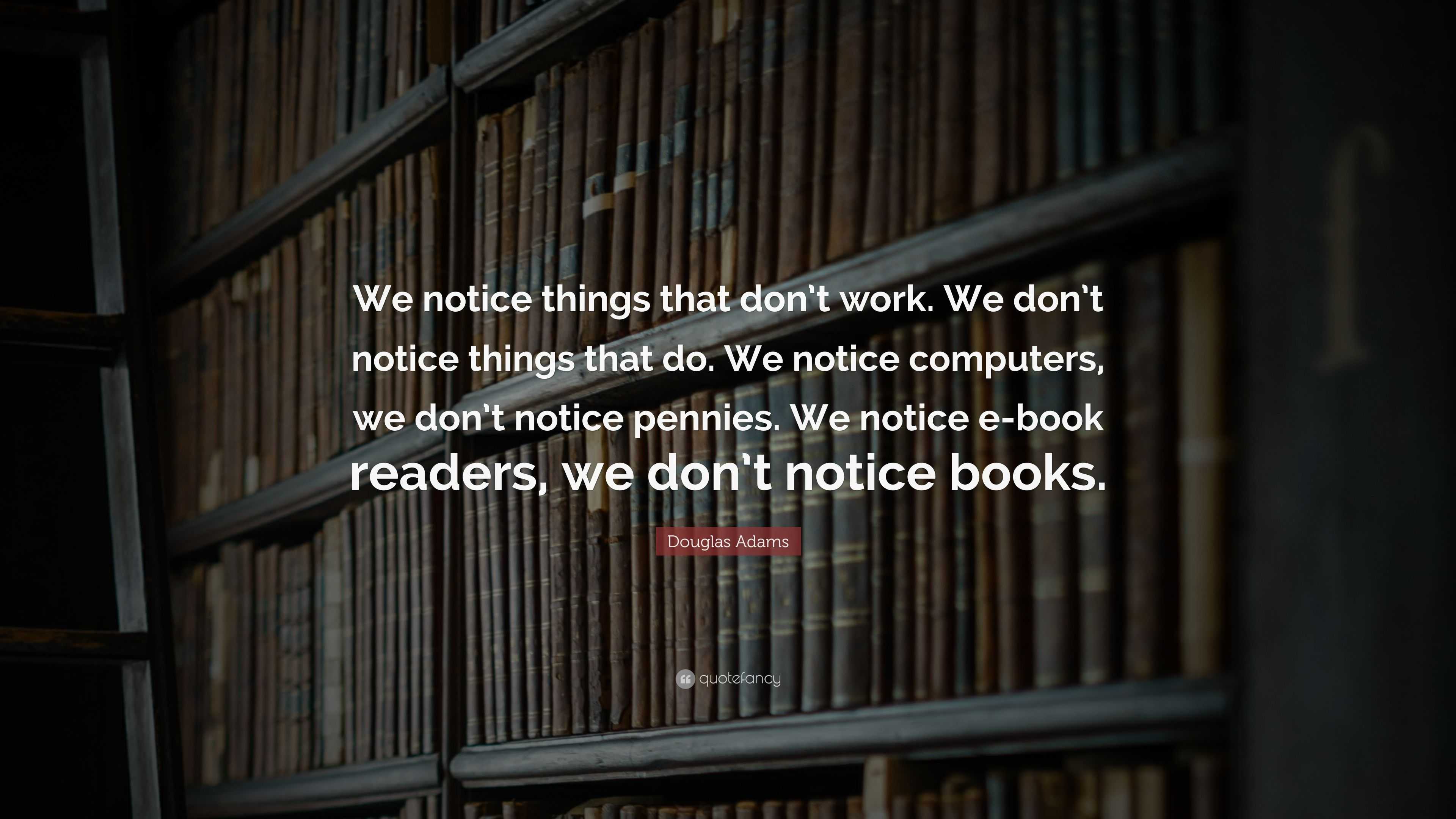 Douglas Adams Quote: “We notice things that don’t work. We don’t notice ...