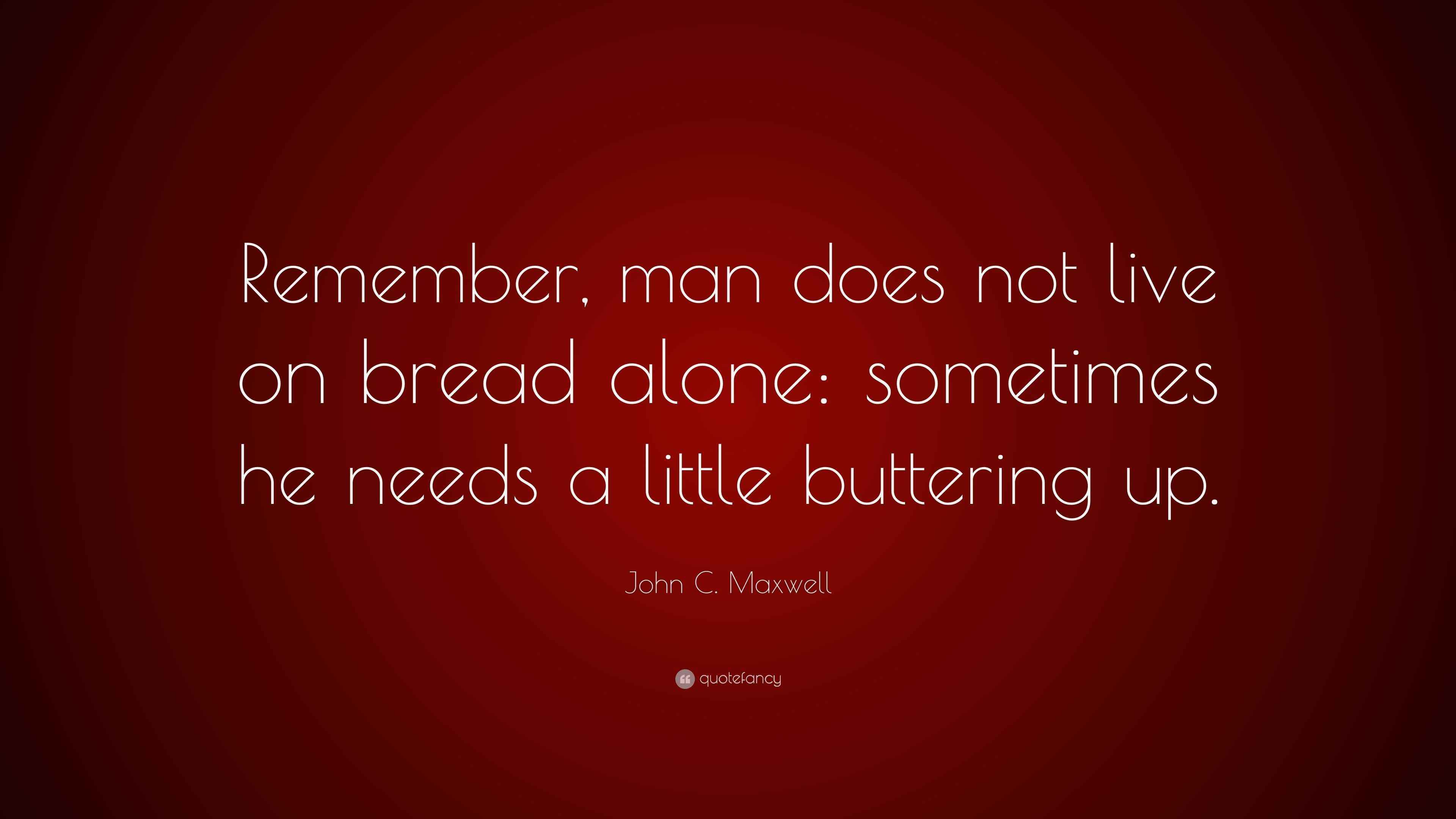 John C. Maxwell Quote “Remember, man does not live on bread alone