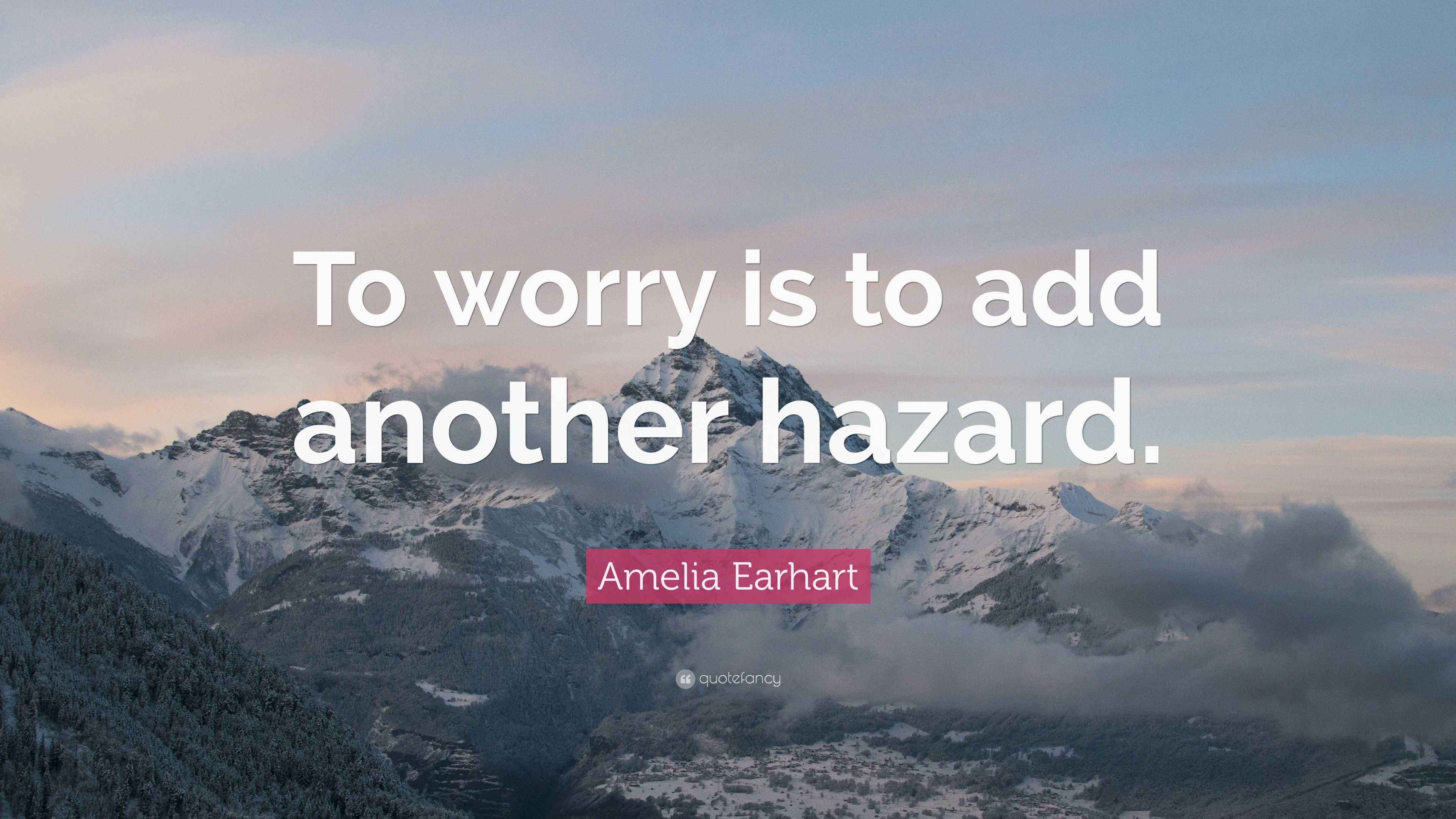 Amelia Earhart Quote: "To worry is to add another hazard."