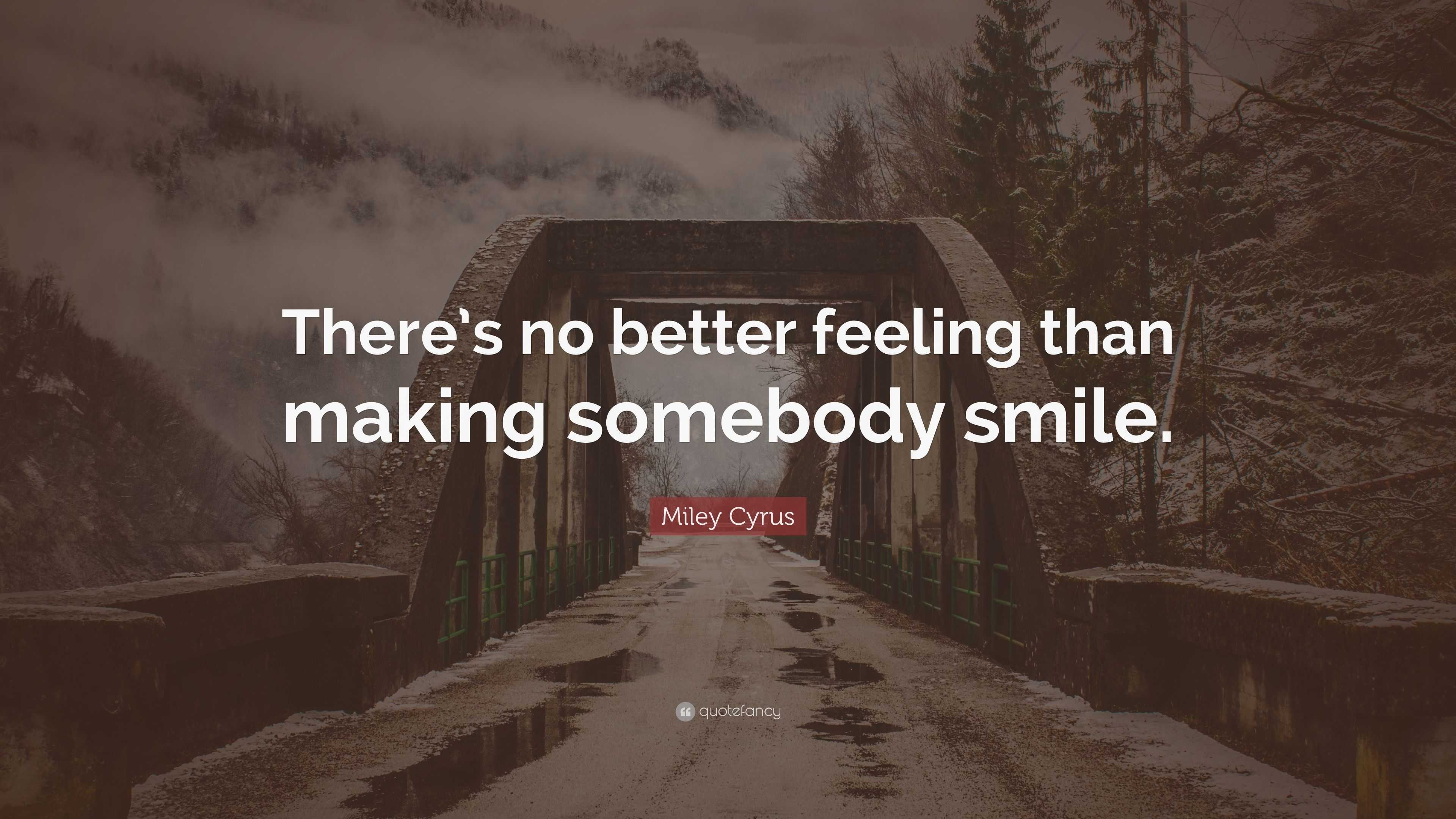 Miley Cyrus Quote: “There's no better feeling than making somebody smile.”