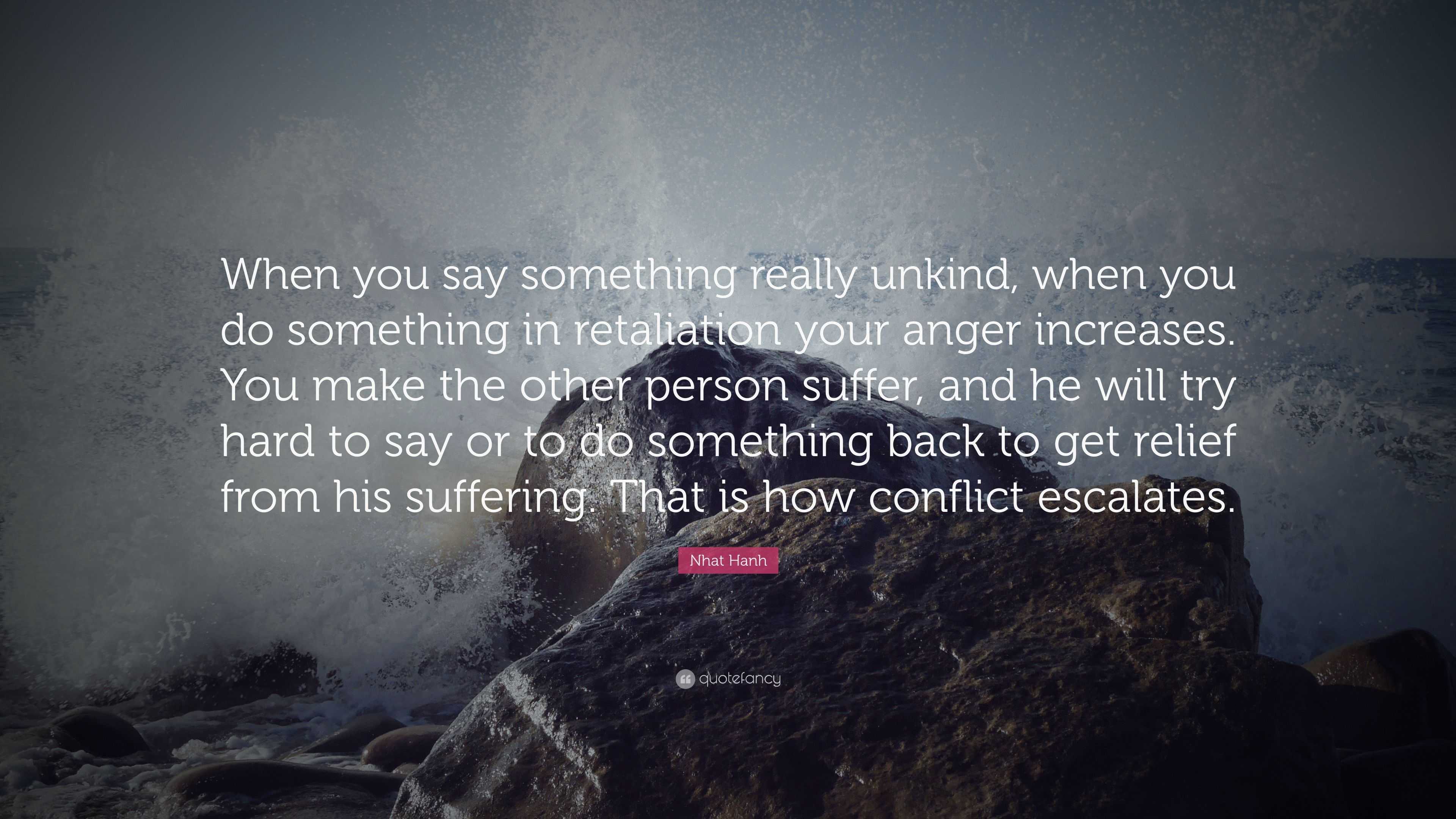 Nhat Hanh Quote: “When you say something really unkind, when you do ...