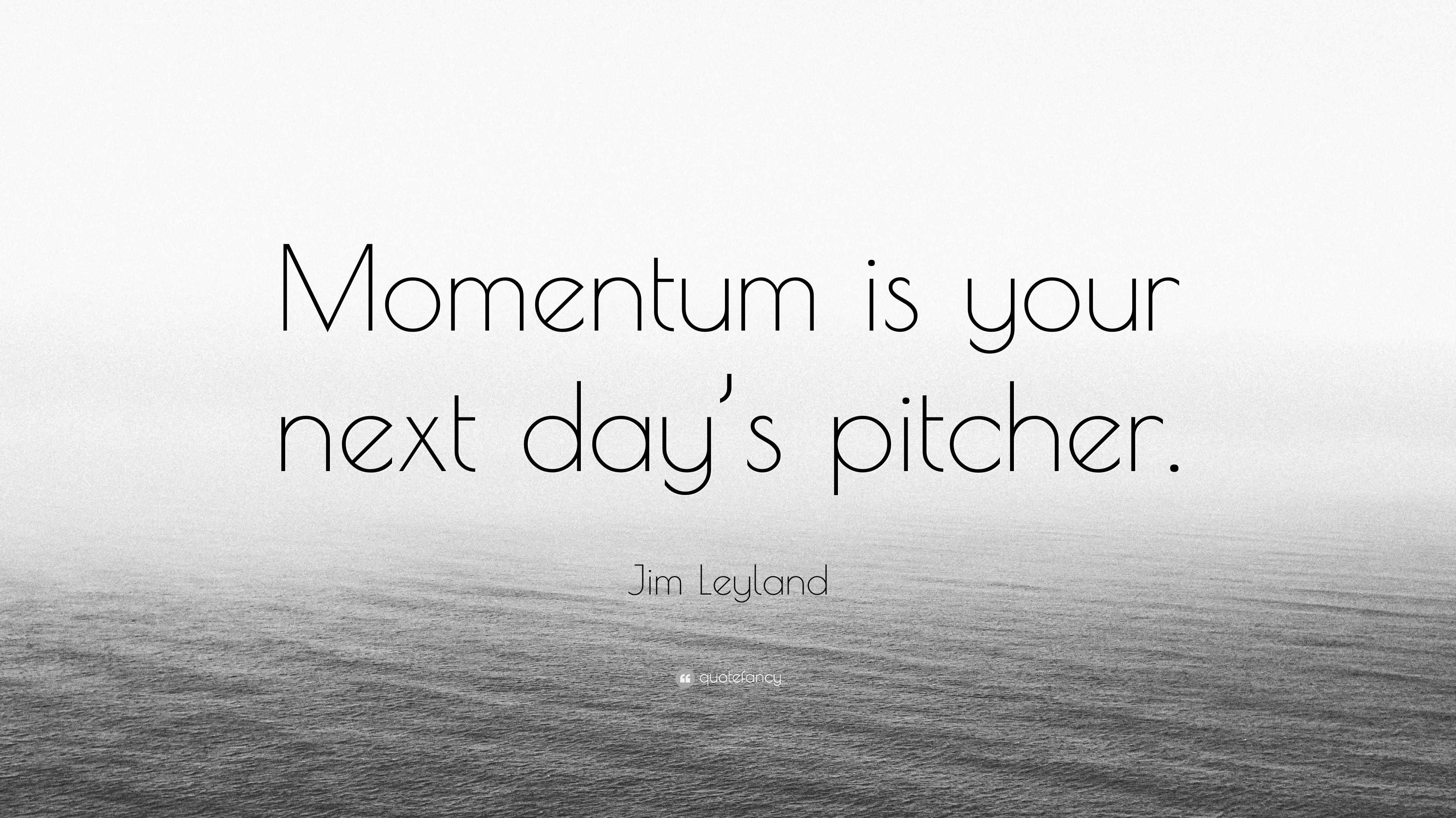 Jim Leyland Quote: “Momentum is your next day’s pitcher.” (7 wallpapers