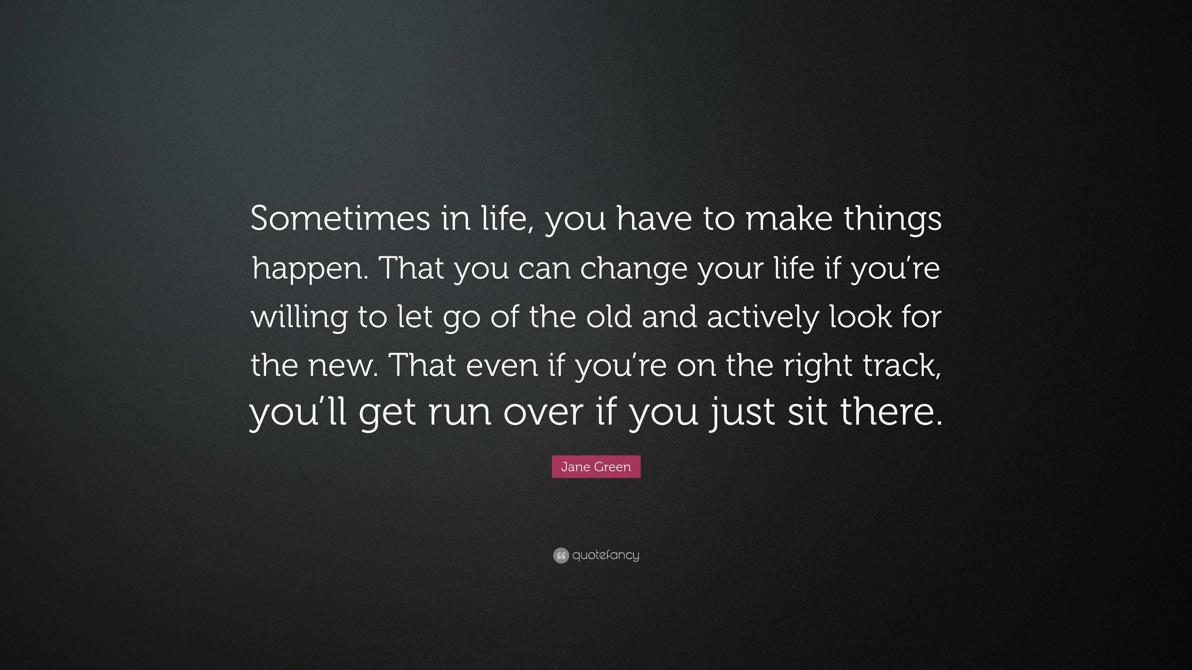 Jane Green Quote: “Sometimes in life, you have to make things happen ...