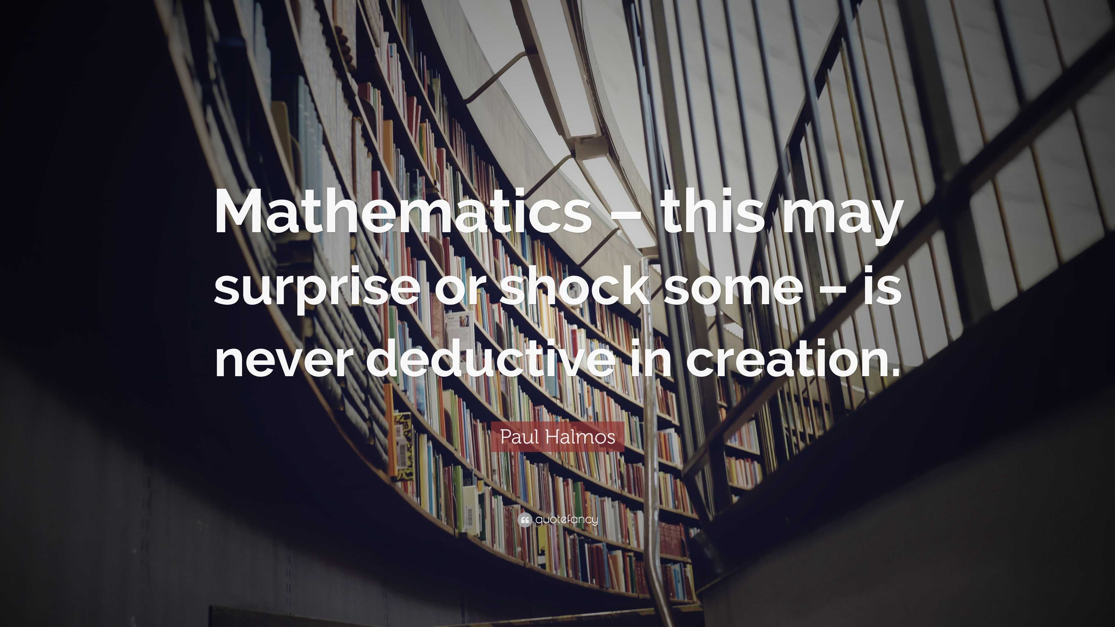 Paul Halmos Quote: “Mathematics – this may surprise or shock some – is ...