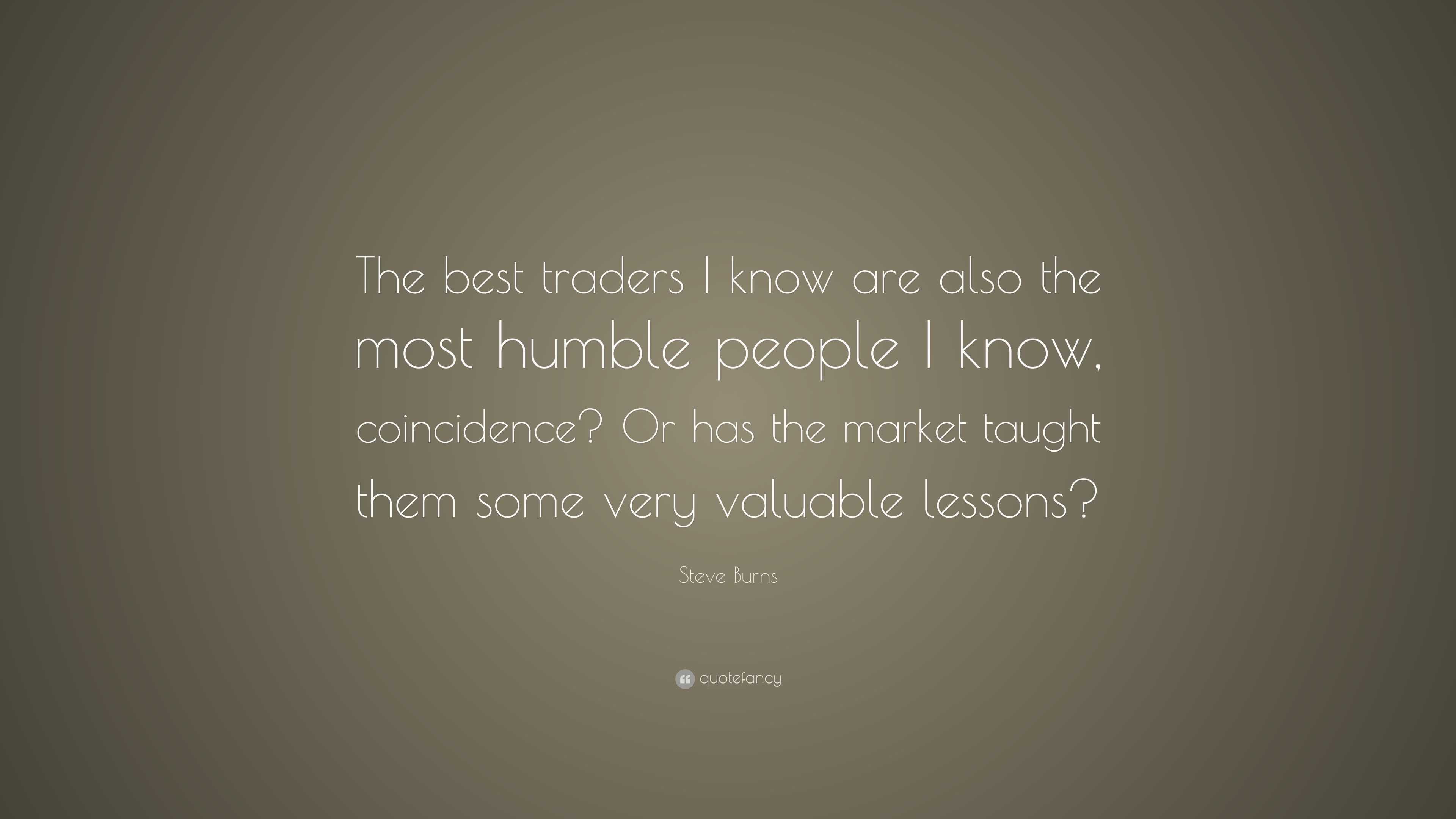 Steve Burns Quote: “The best traders I know are also the most humble ...