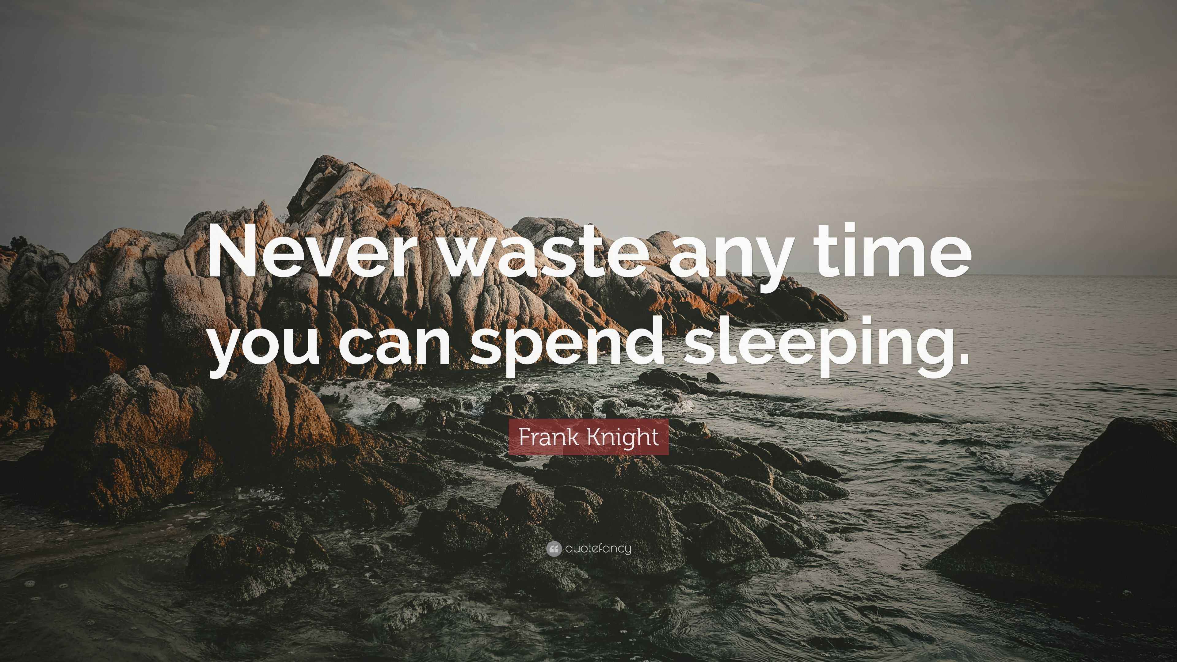 Frank Knight Quote “Never waste any time you can spend sleeping.”