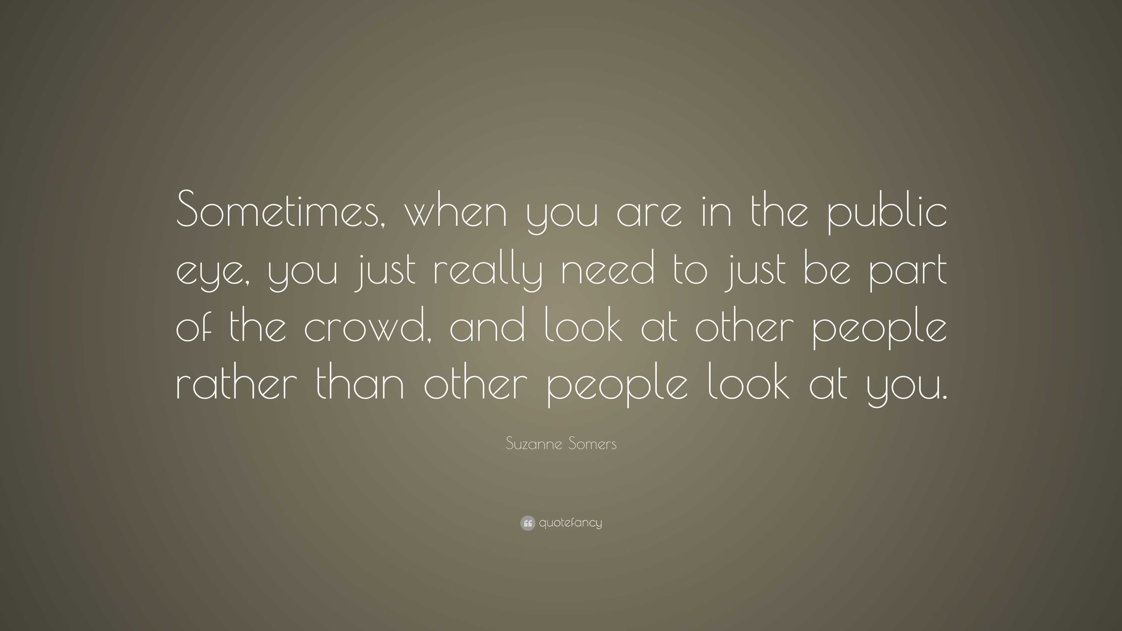 Suzanne Somers Quote: “Sometimes, when you are in the public eye, you ...