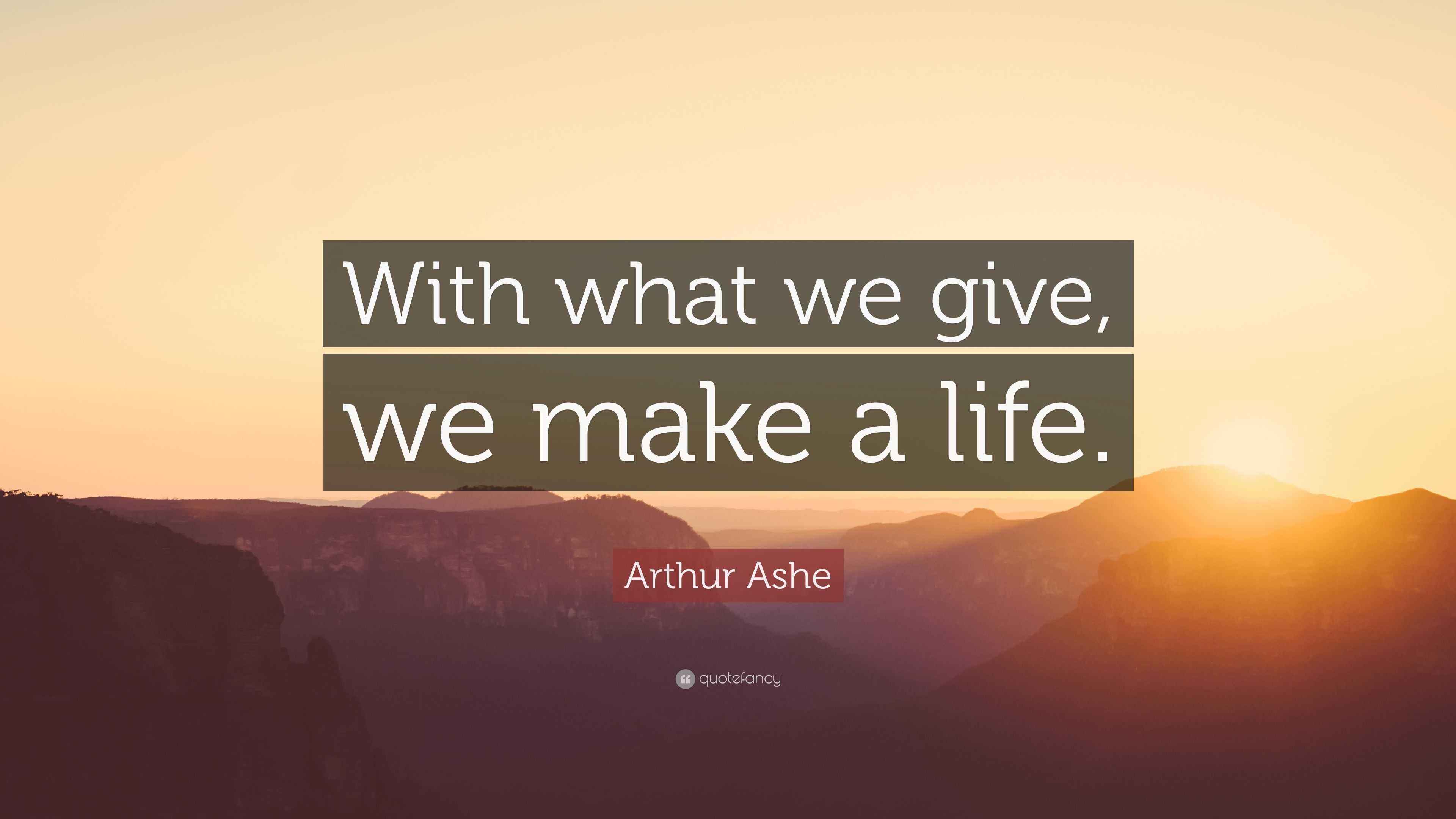 Arthur Ashe Quote: “With what we give, we make a life.”