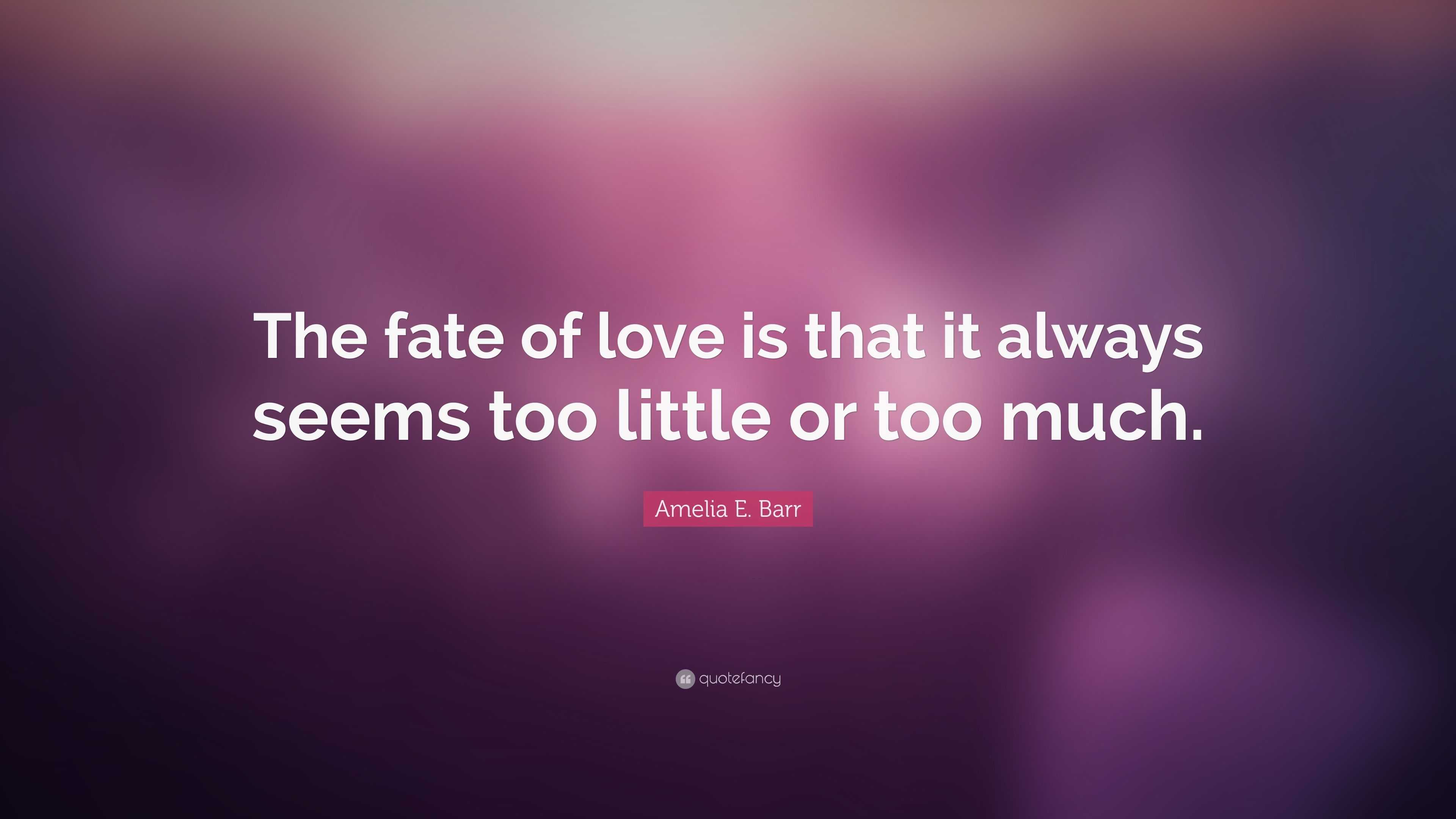 Amelia E. Barr Quote: “The fate of love is that it always seems too ...