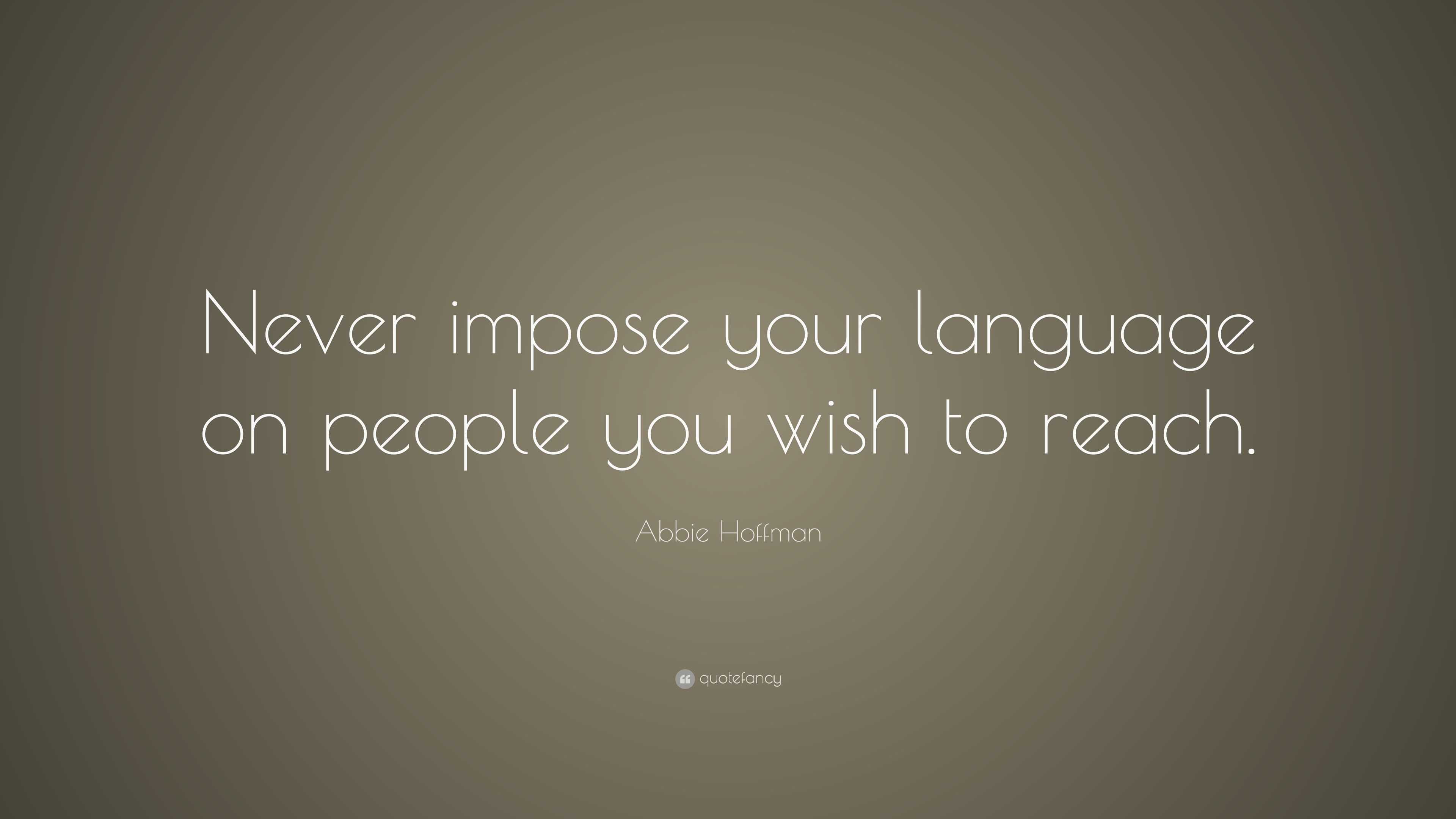 Abbie Hoffman Quote: “Never impose your language on people you wish to ...