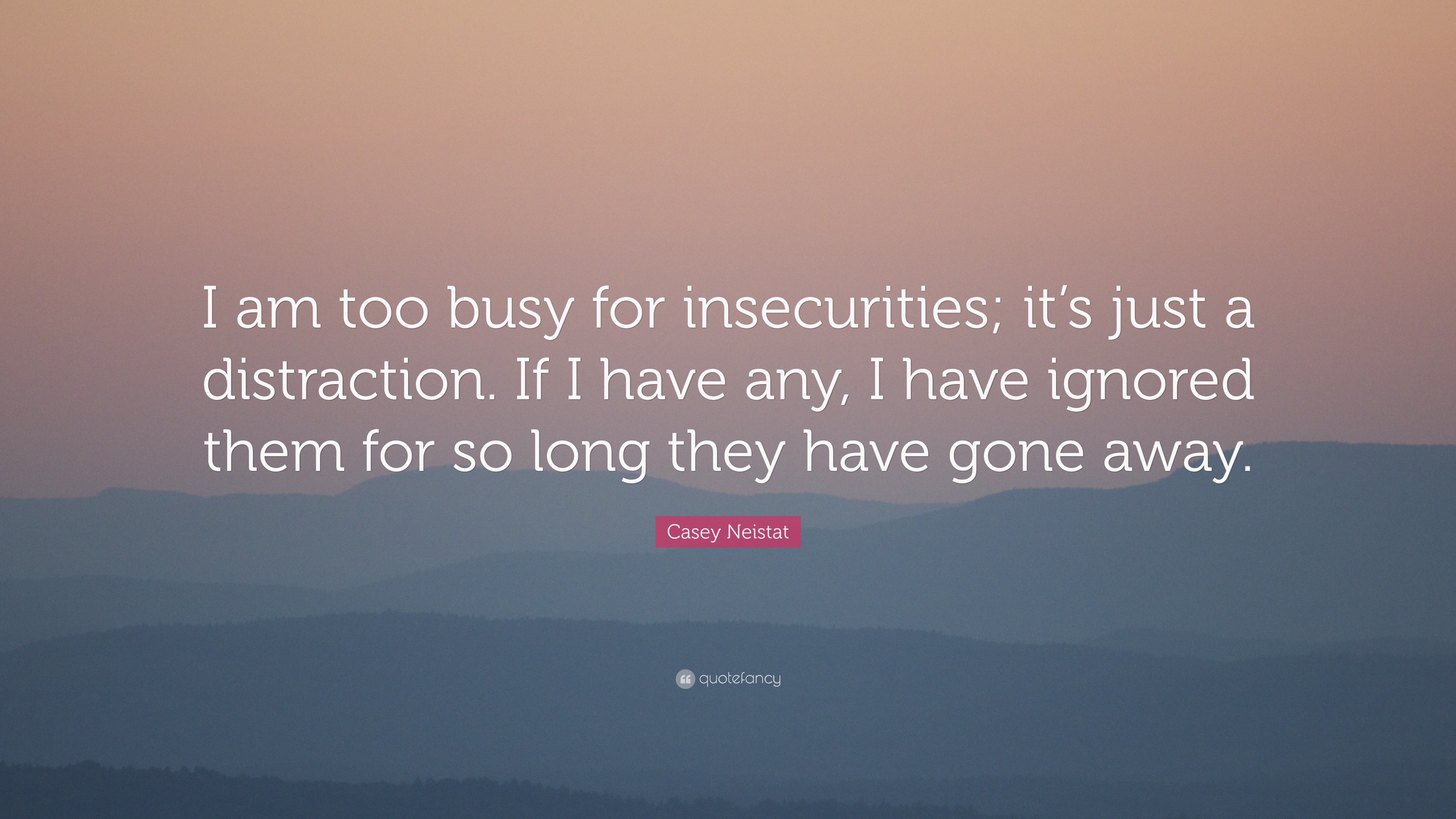 casey neistat quote: "i am too busy for insecurities, its just