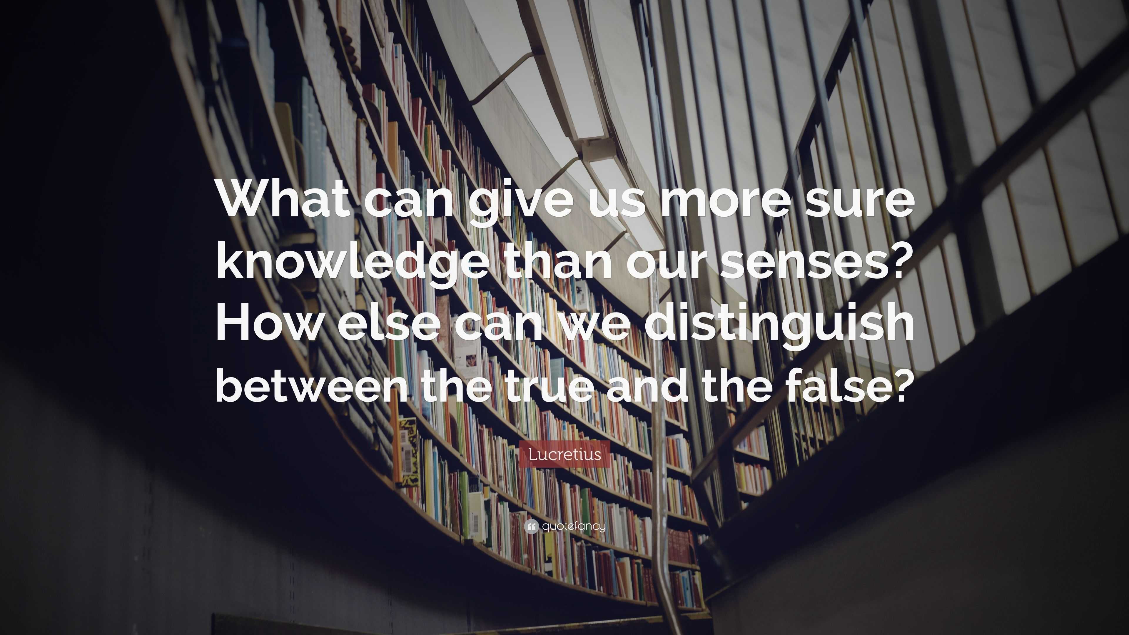 Lucretius Quote: “What can give us more sure knowledge than our senses ...