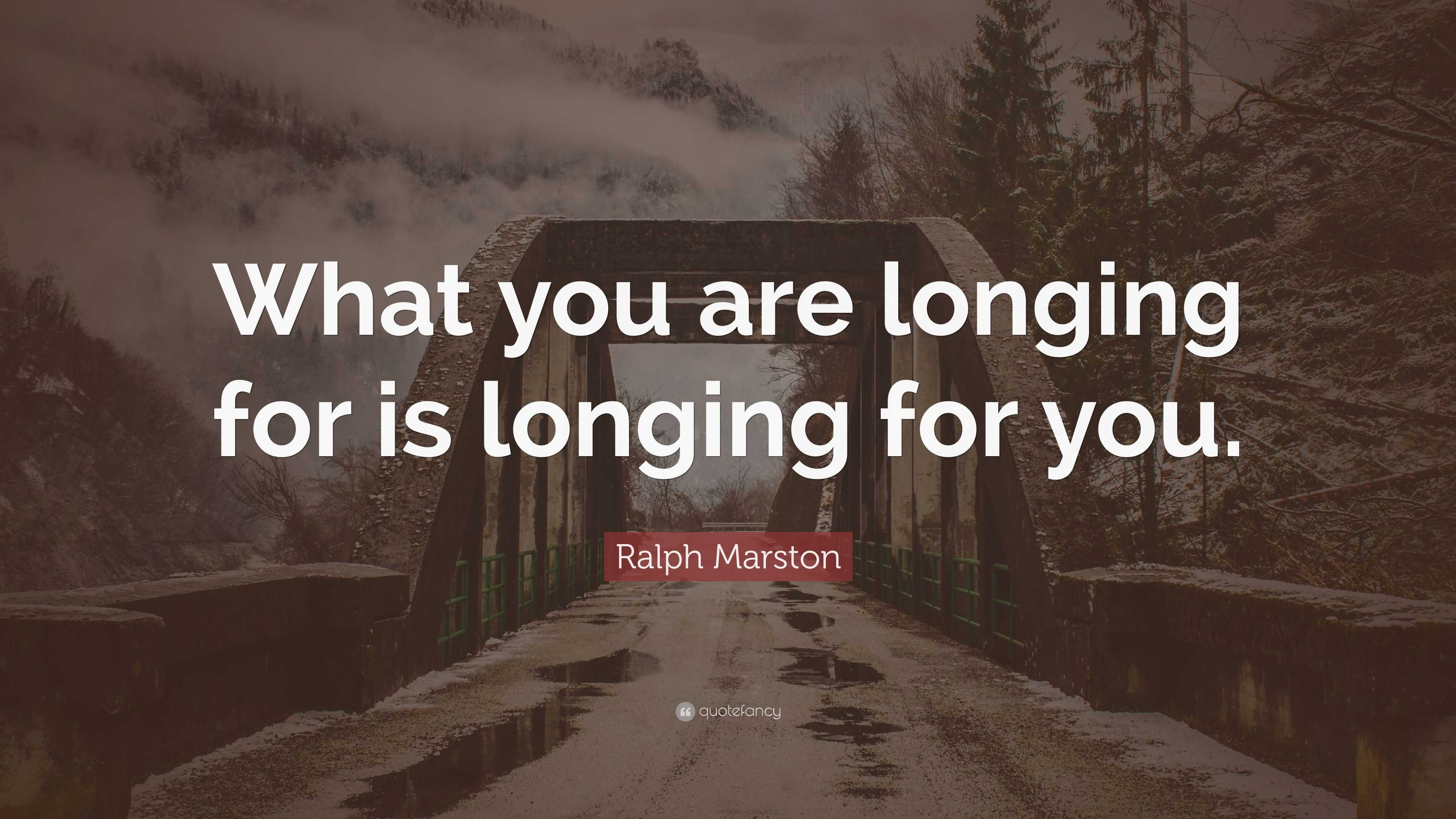 Ralph Marston Quote: “What you are longing for is longing for you.”
