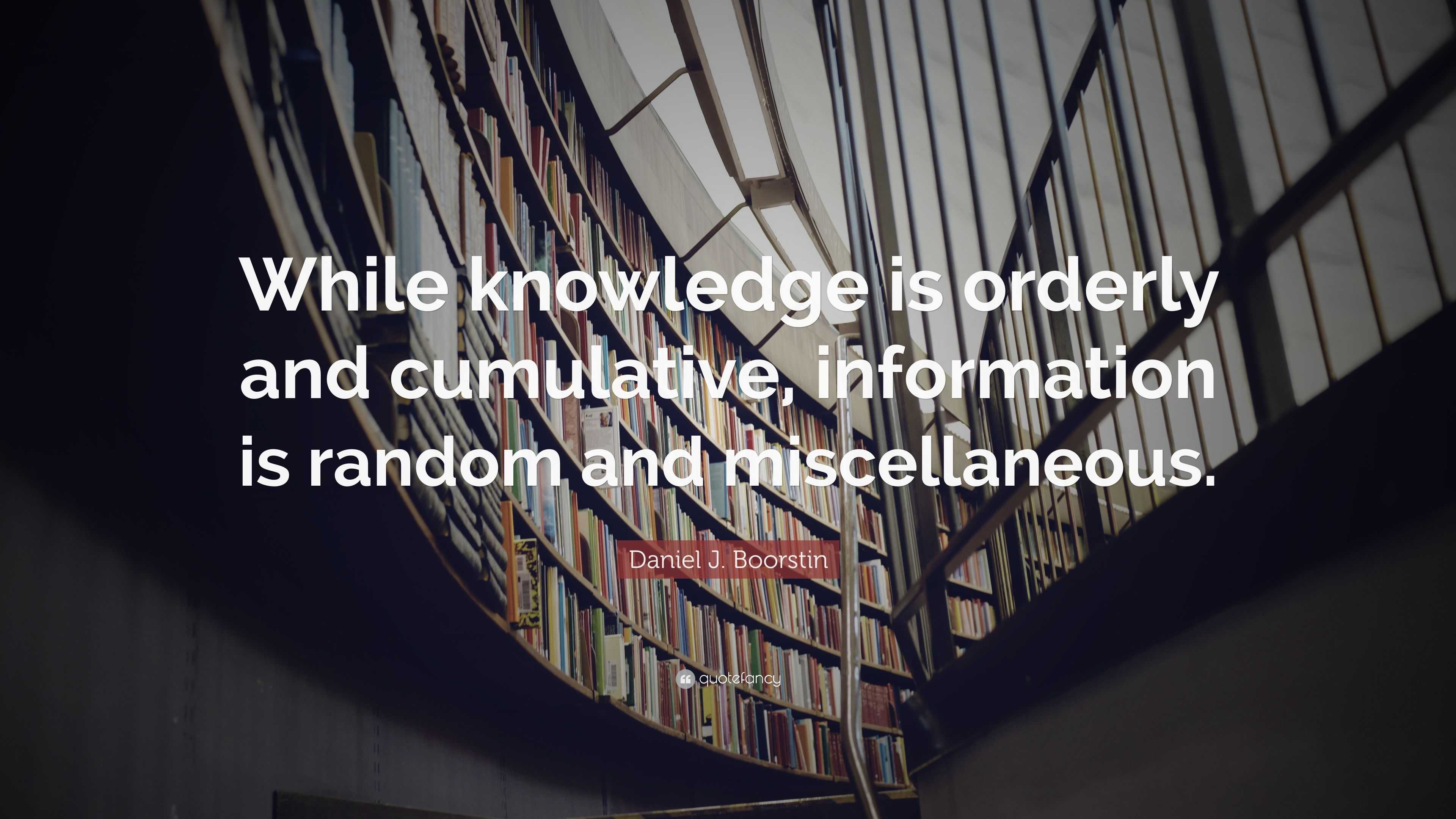 Daniel J. Boorstin Quote: “While knowledge is orderly and cumulative ...