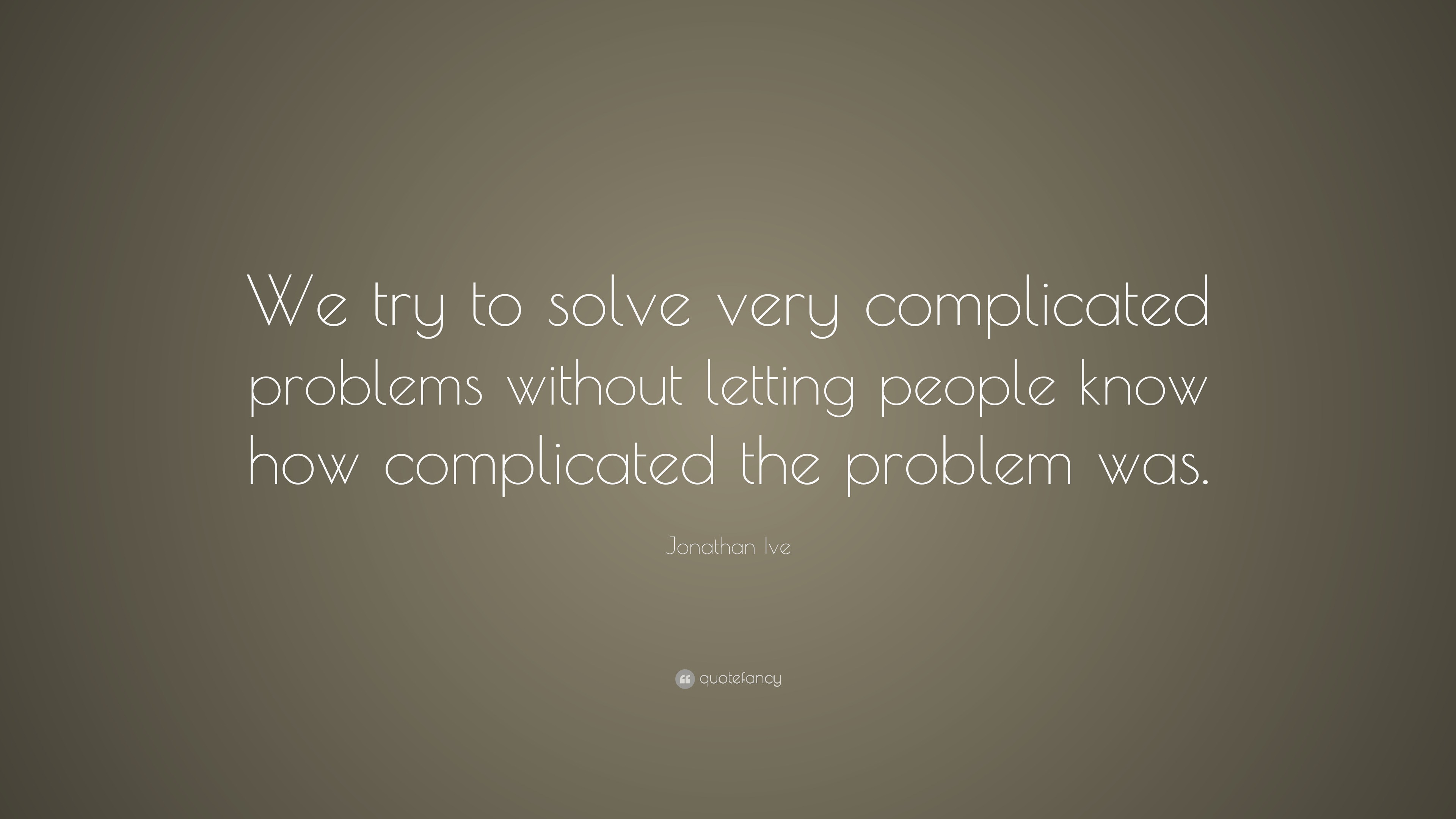 Jonathan Ive Quote: “We try to solve very complicated problems without ...