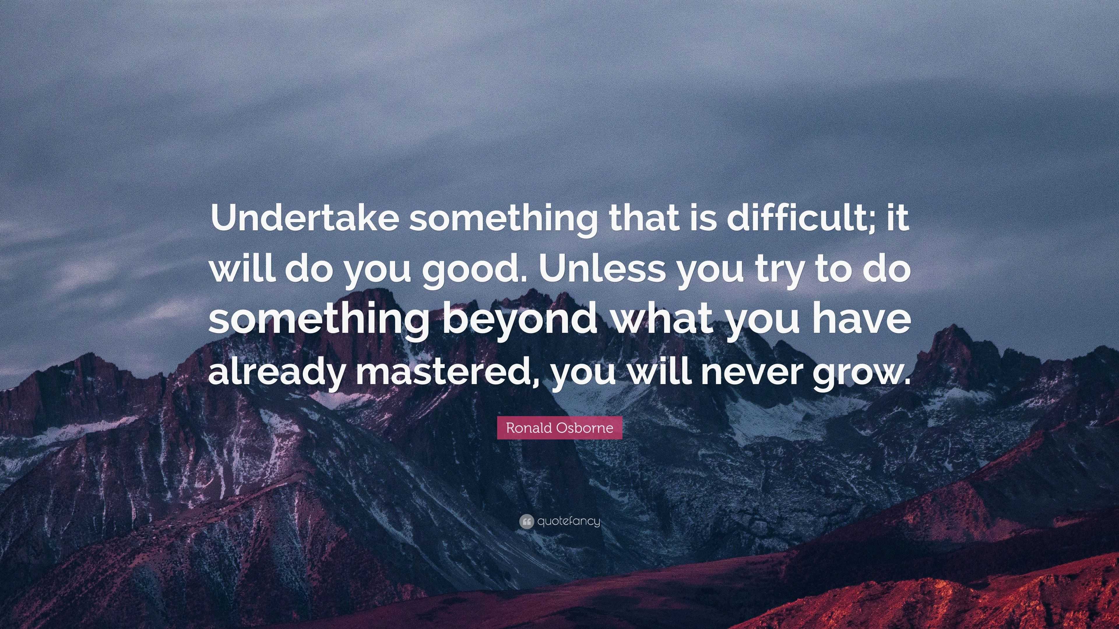 Ronald Osborne Quote: “Undertake something that is difficult; it will ...