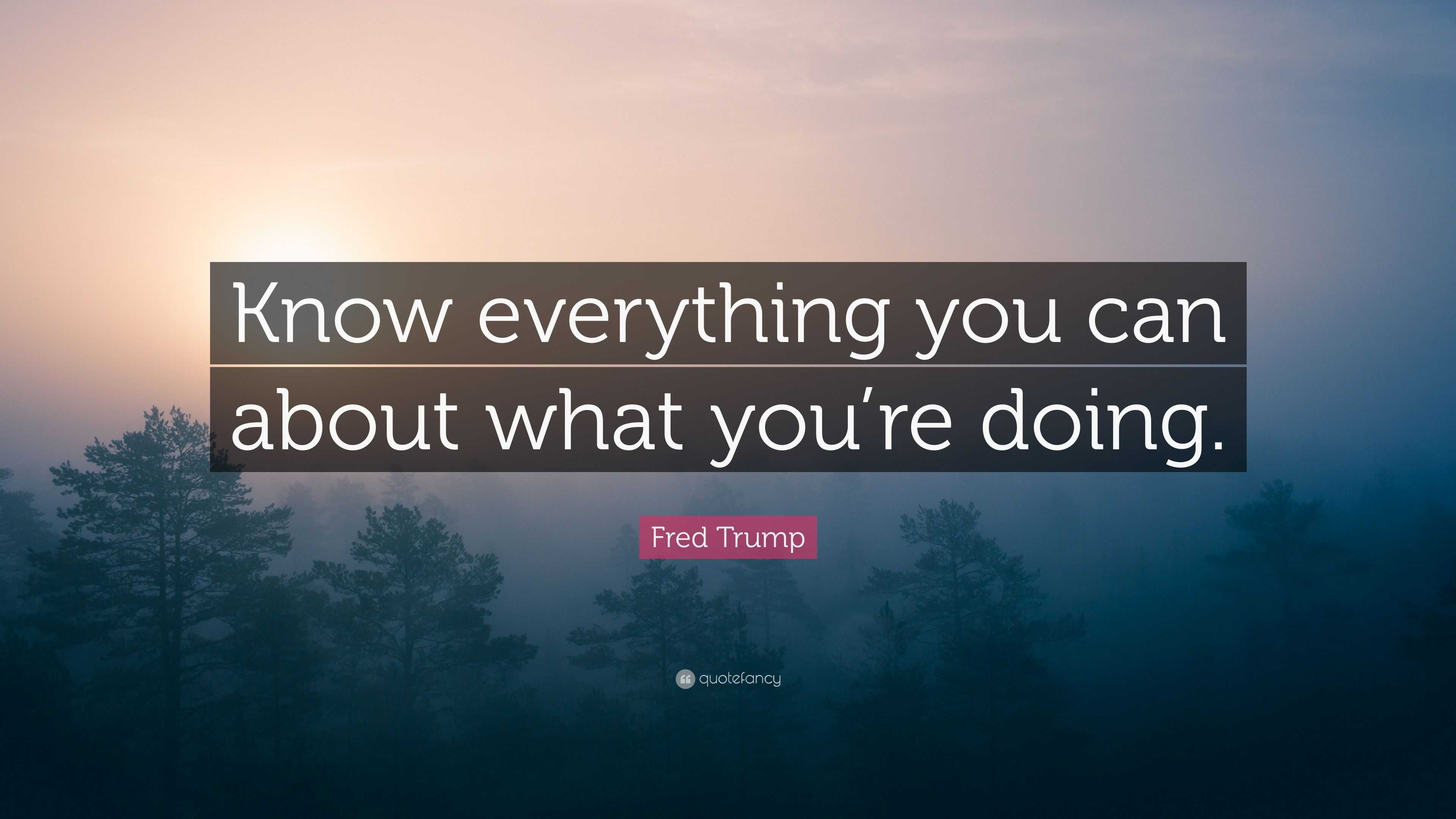 Fred Trump Quote: “know Everything You Can About What You’re Doing.”