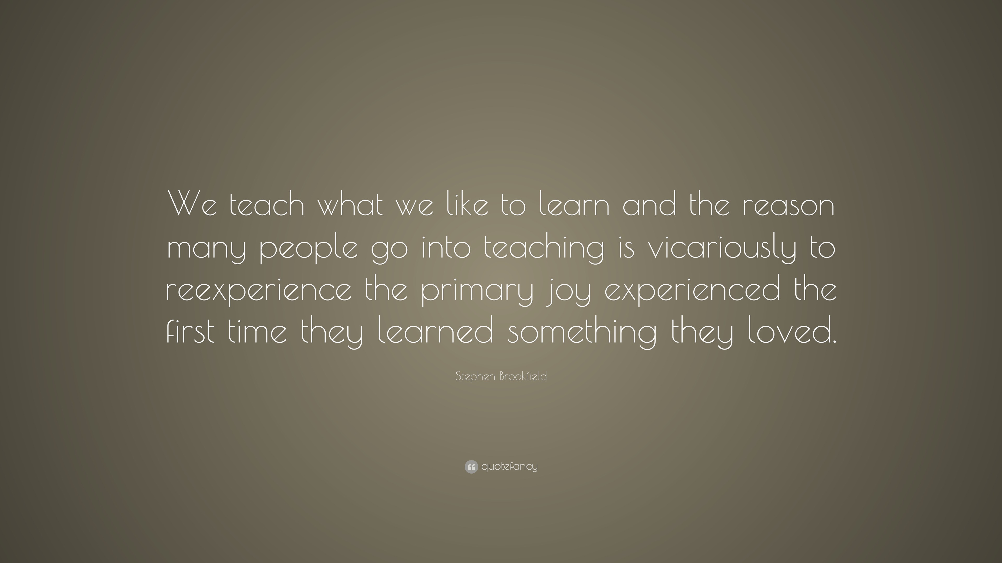 Stephen Brookfield Quote: “We teach what we like to learn and the ...