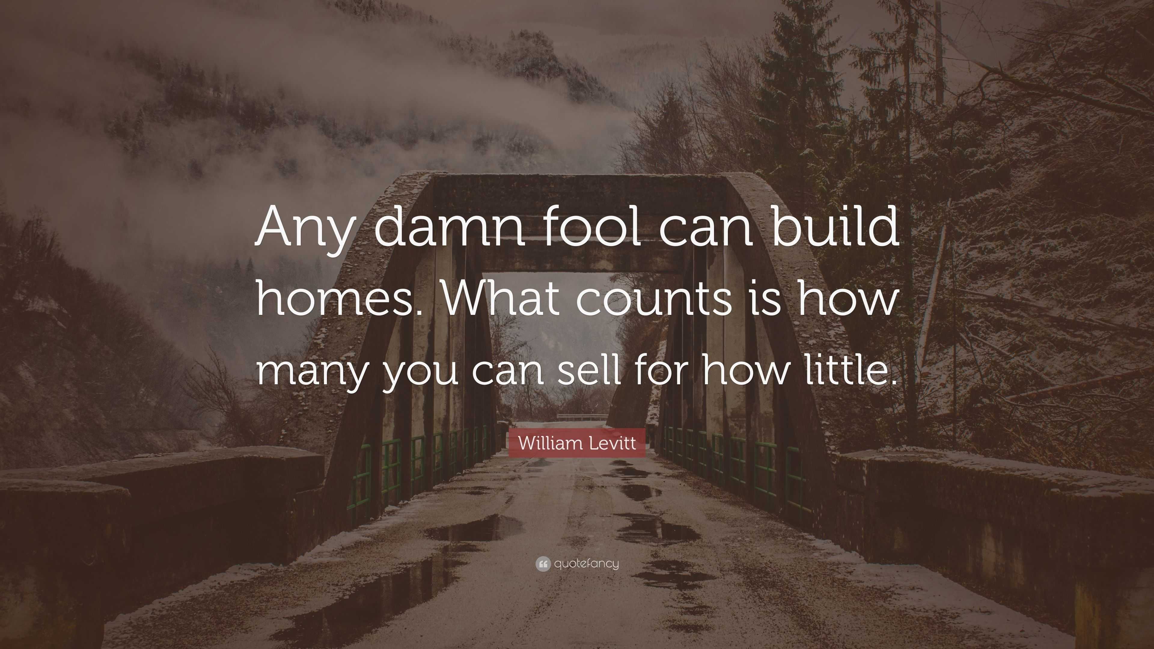 William Levitt Quote: “Any damn fool can build homes. What counts is ...
