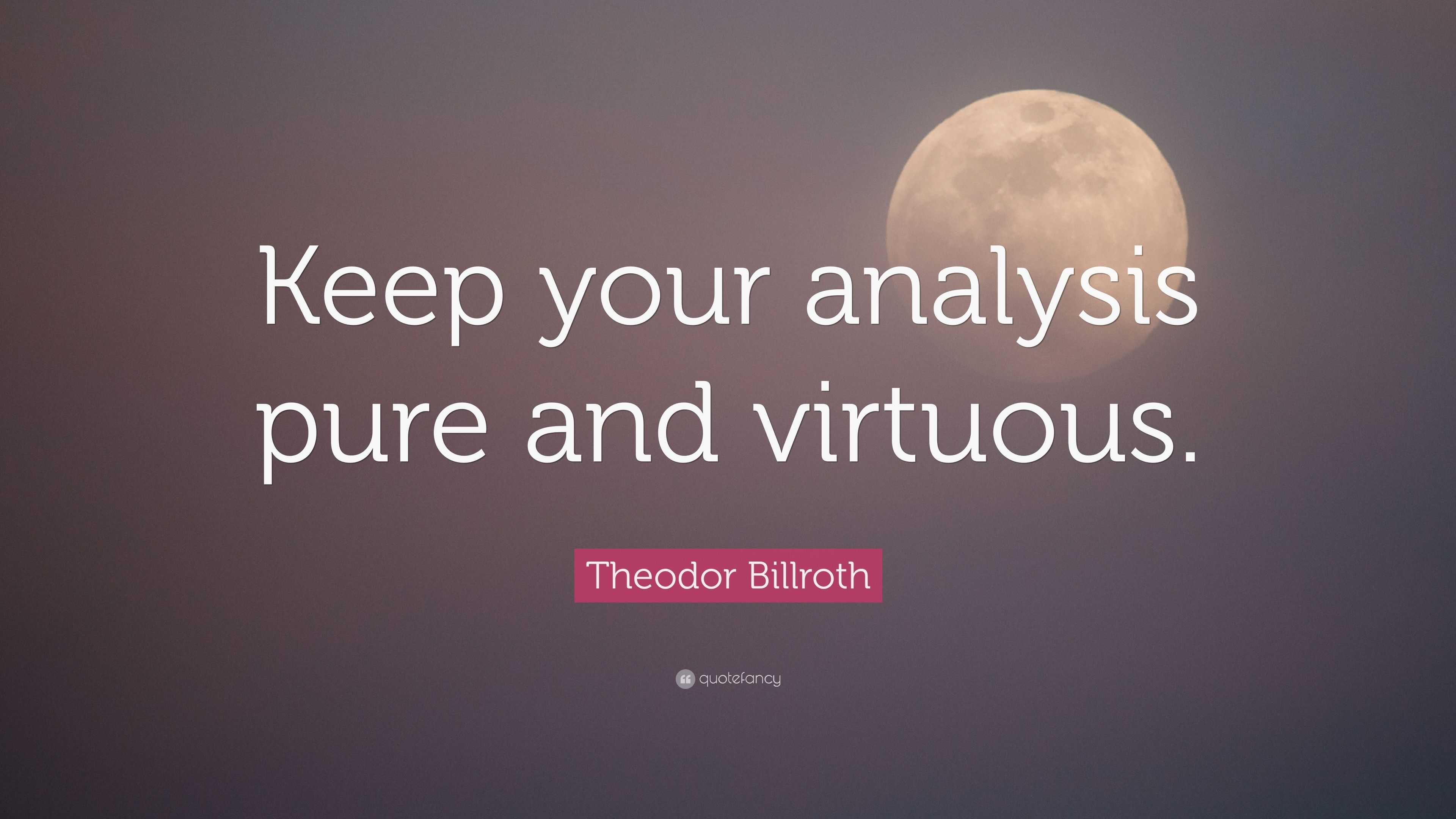 Theodor Billroth Quote: “Keep your analysis pure and virtuous.”