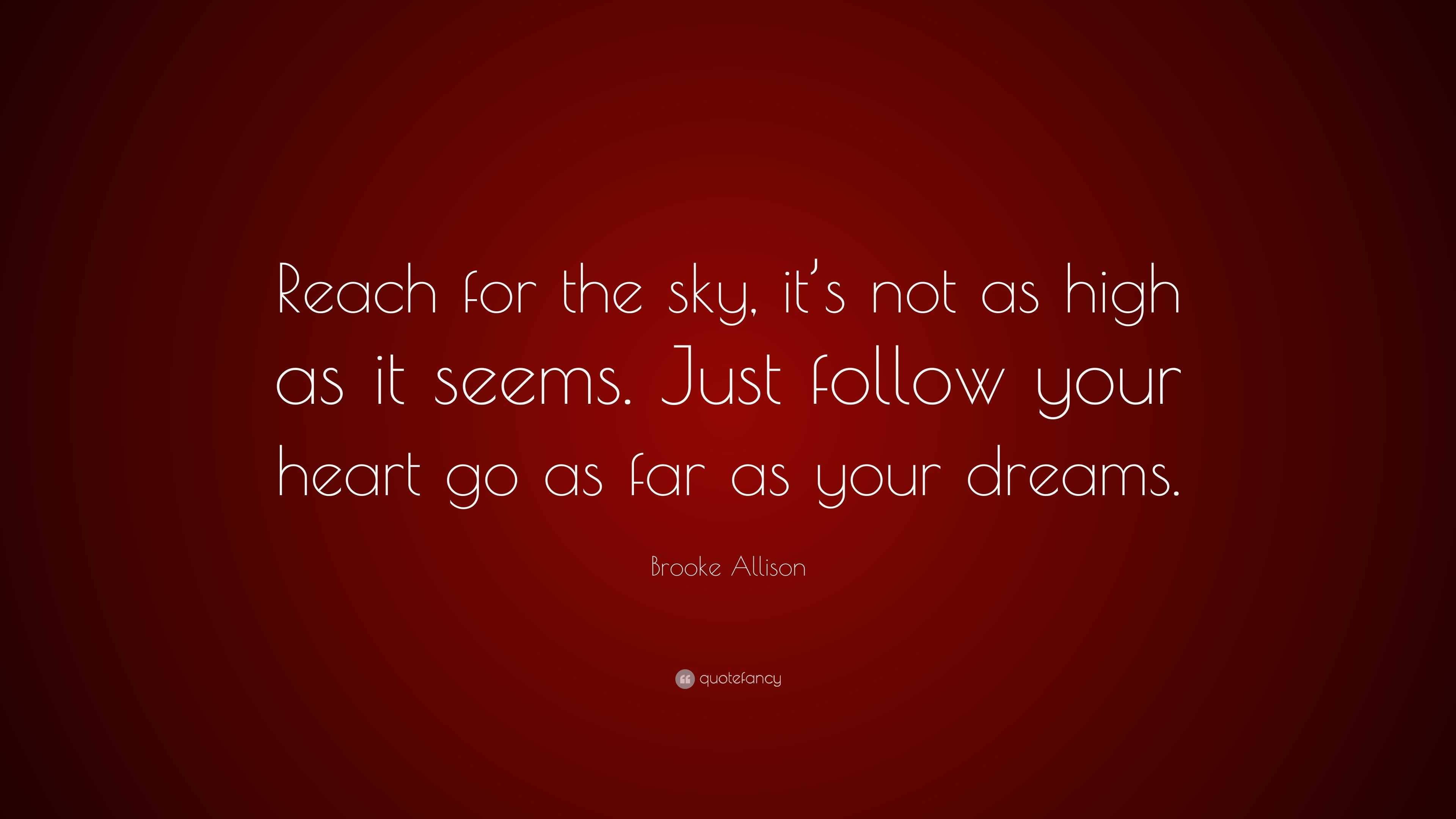 Brooke Allison Quote: "Reach for the sky, it's not as high as it seems. Just follow your heart ...