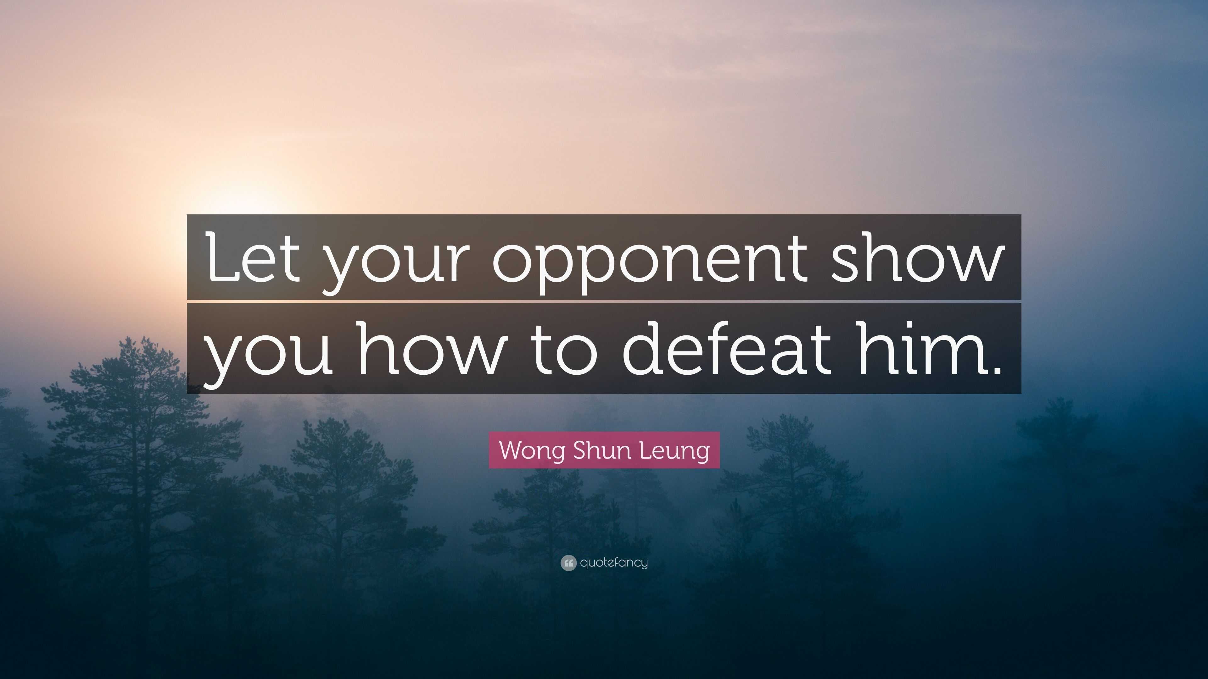 Wong Shun Leung Quote: Let your opponent show you how to defeat him