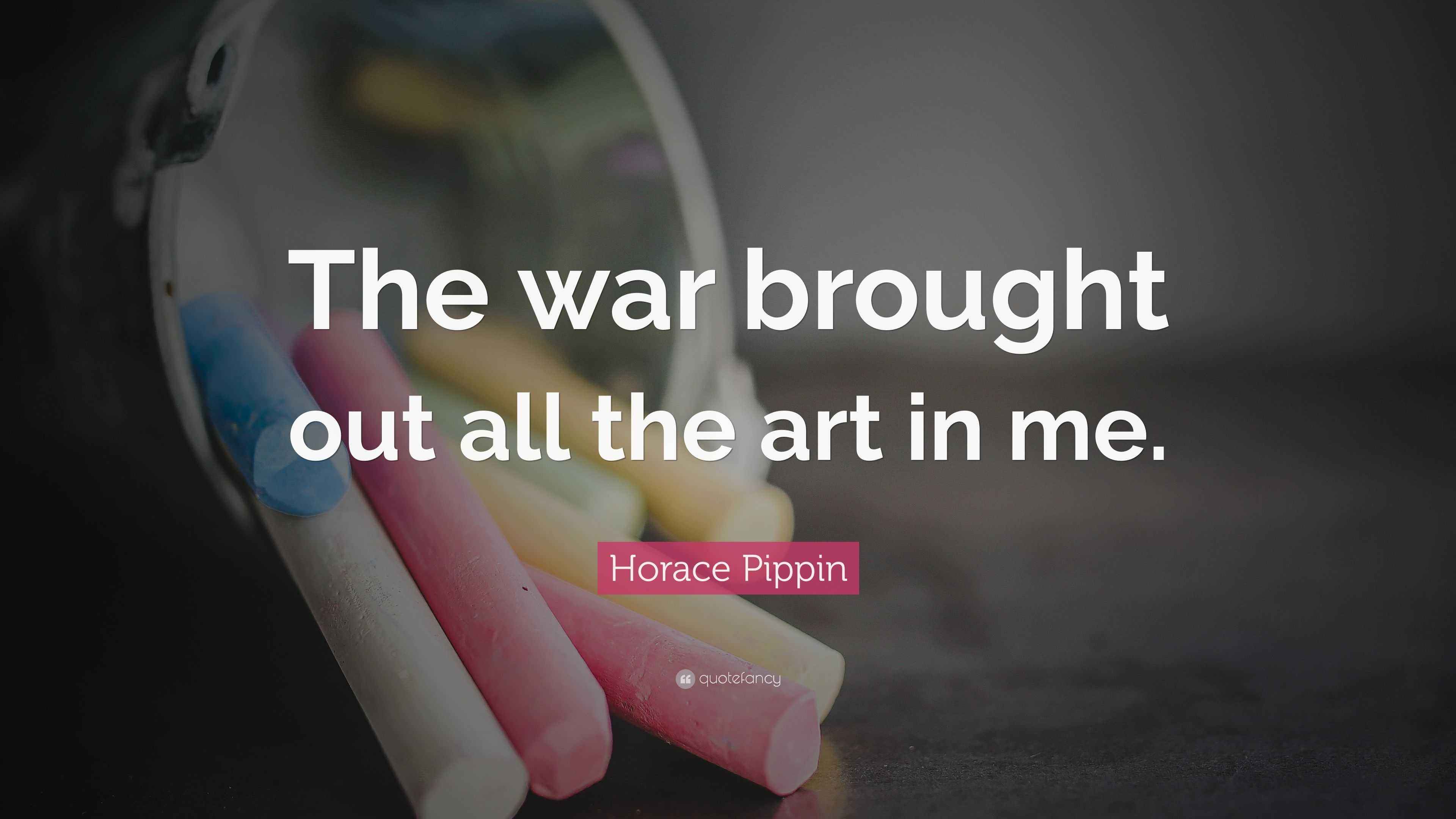 Horace Pippin Quote “The war brought out all the art in me.”