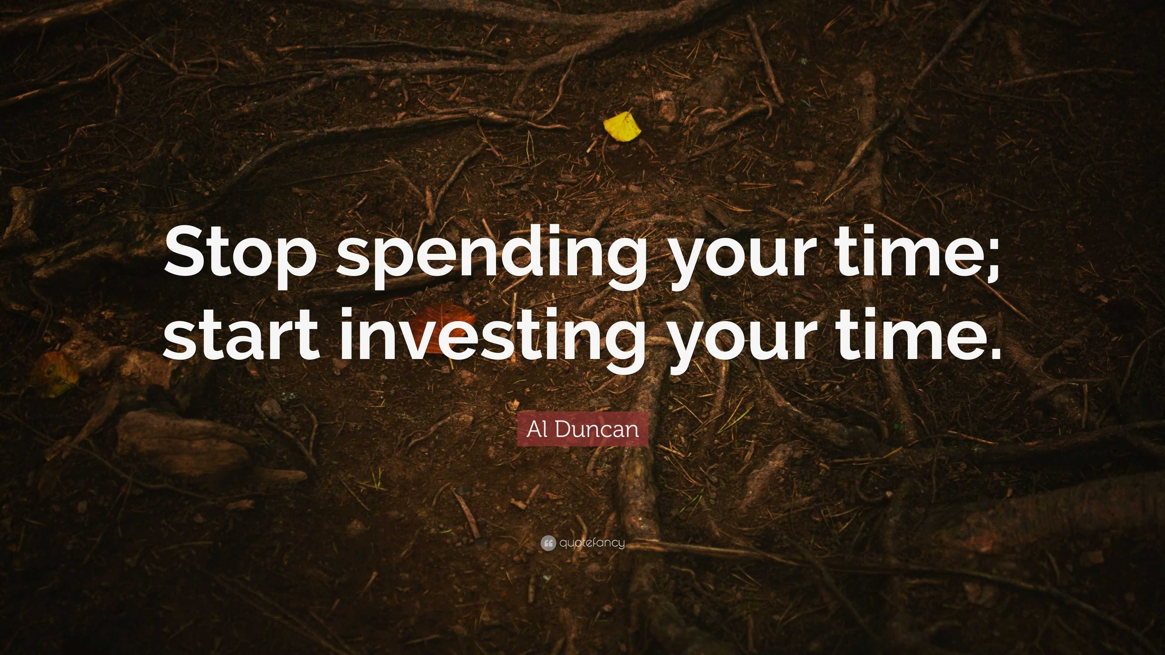 Al Duncan Quote “Stop spending your time; start investing