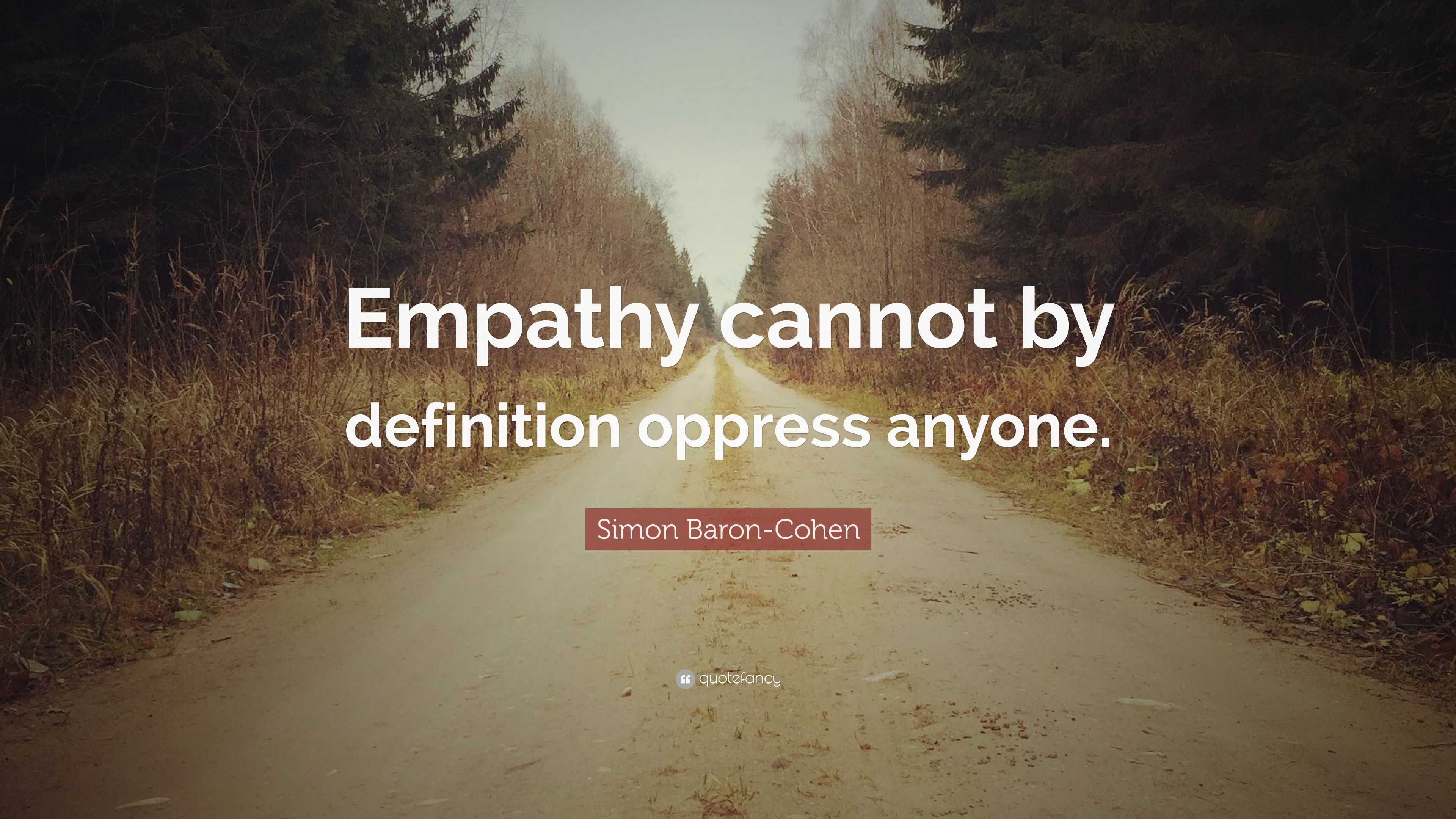 Simon Baron-Cohen Quote: “Empathy cannot by definition oppress anyone.”