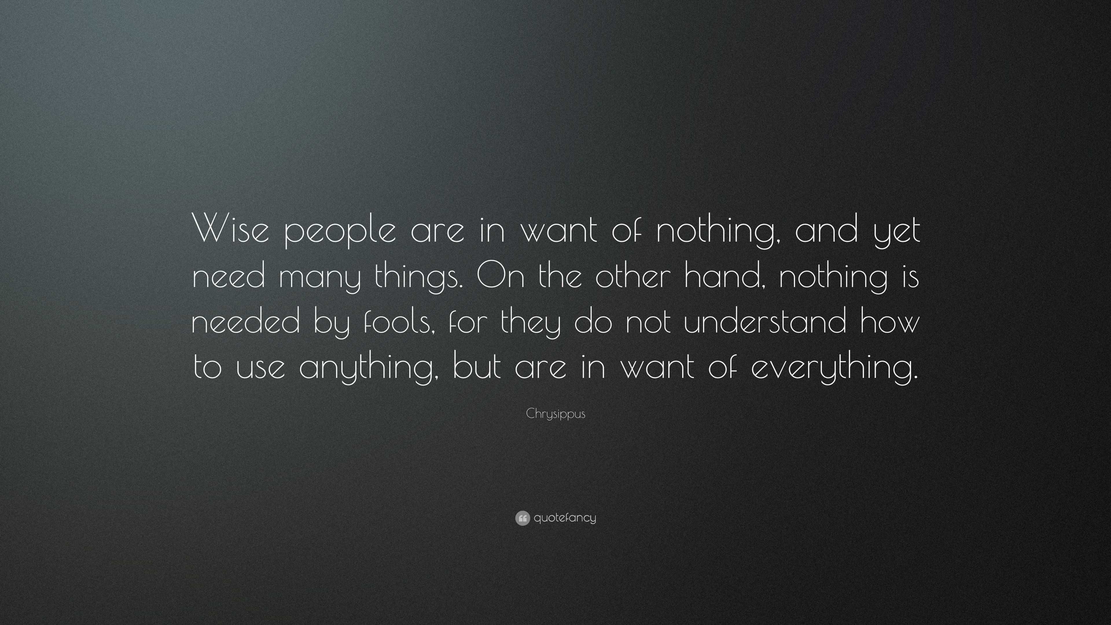 Chrysippus Quote: “Wise people are in want of nothing, and yet need ...