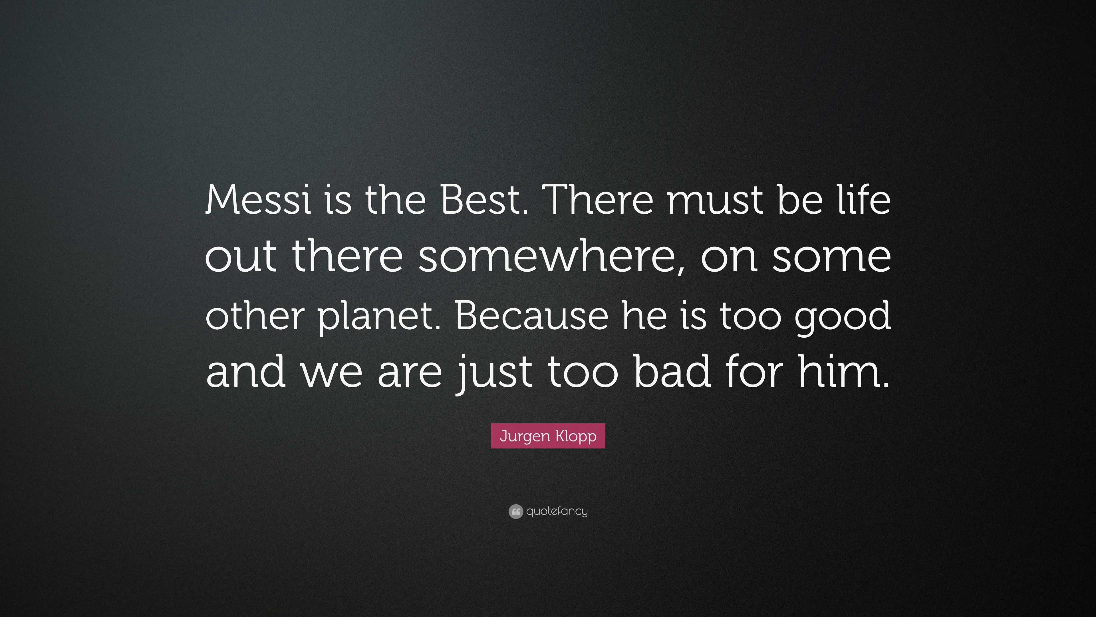 Jurgen Klopp Quote “Messi is the Best There must be life out there