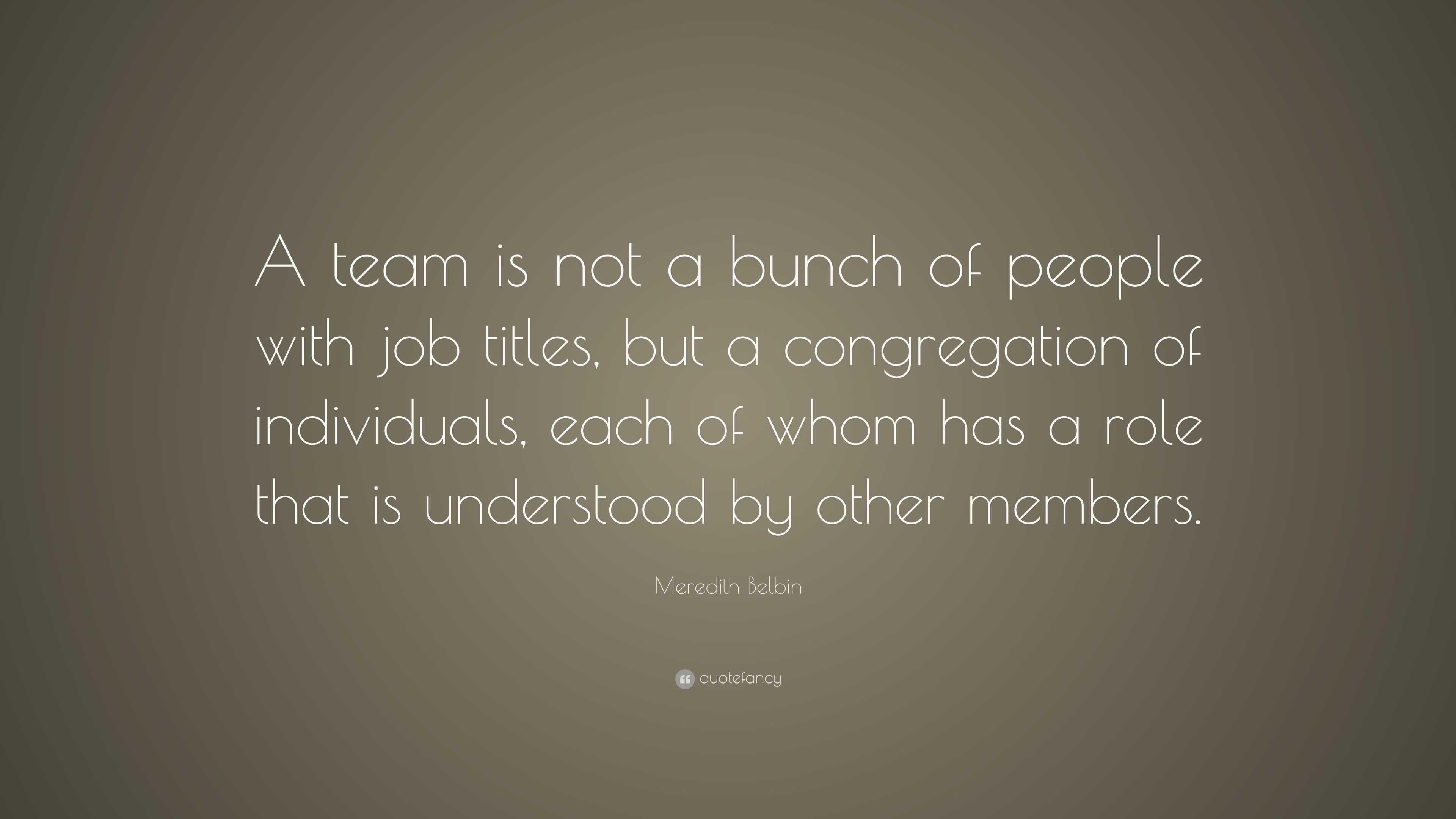 Meredith Belbin Quote: “A team is not a bunch of people with job titles ...