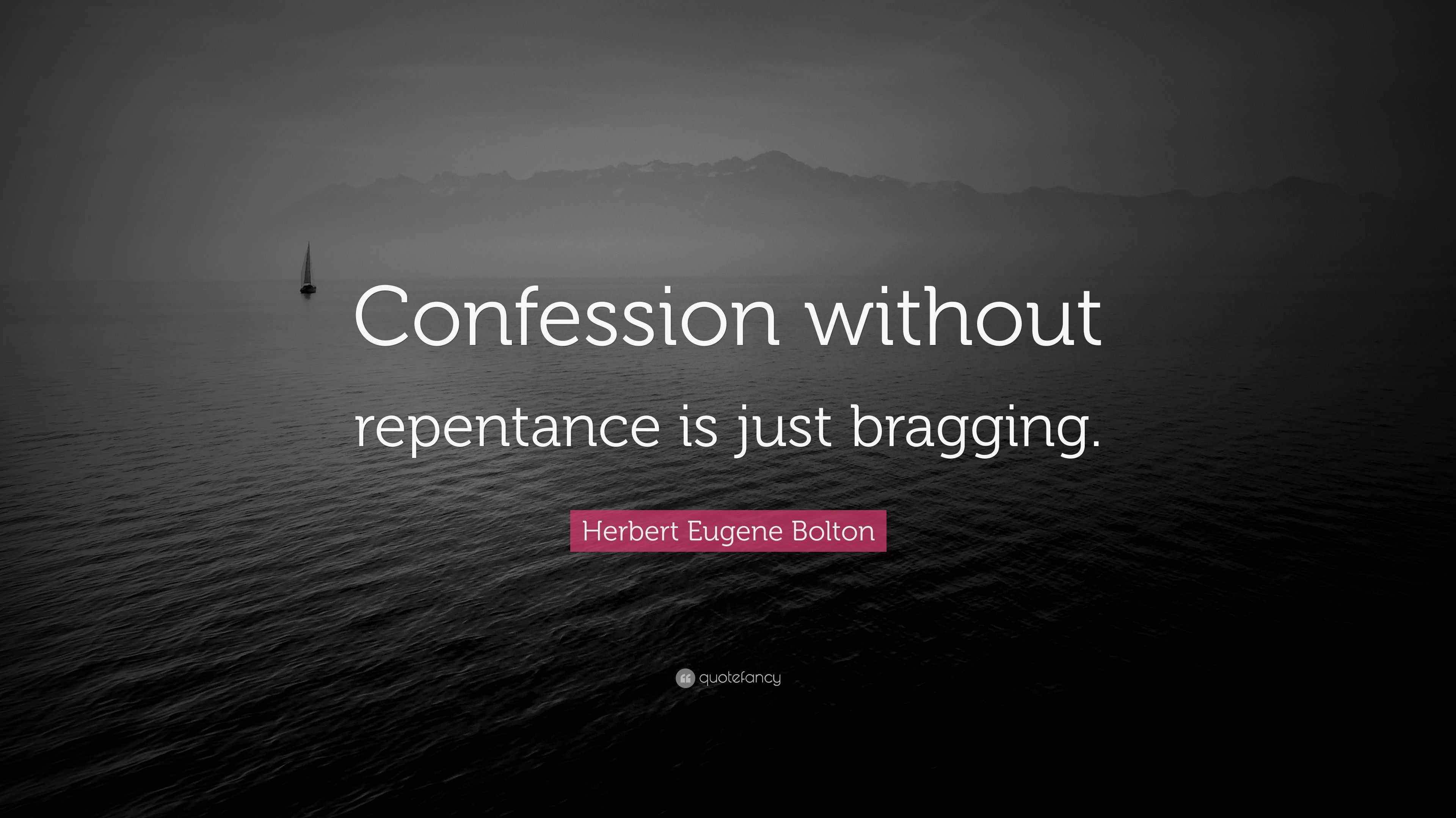 Herbert Eugene Bolton Quote “Confession without repentance is just