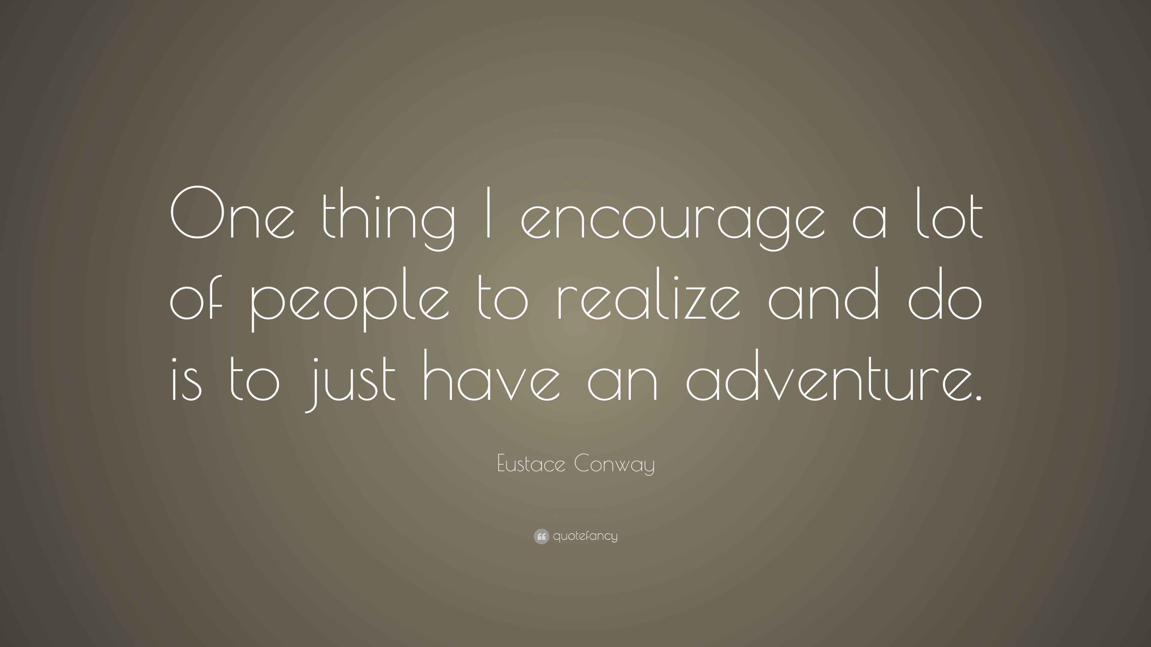 Eustace Conway Quote “One thing I encourage a lot of people to realize
