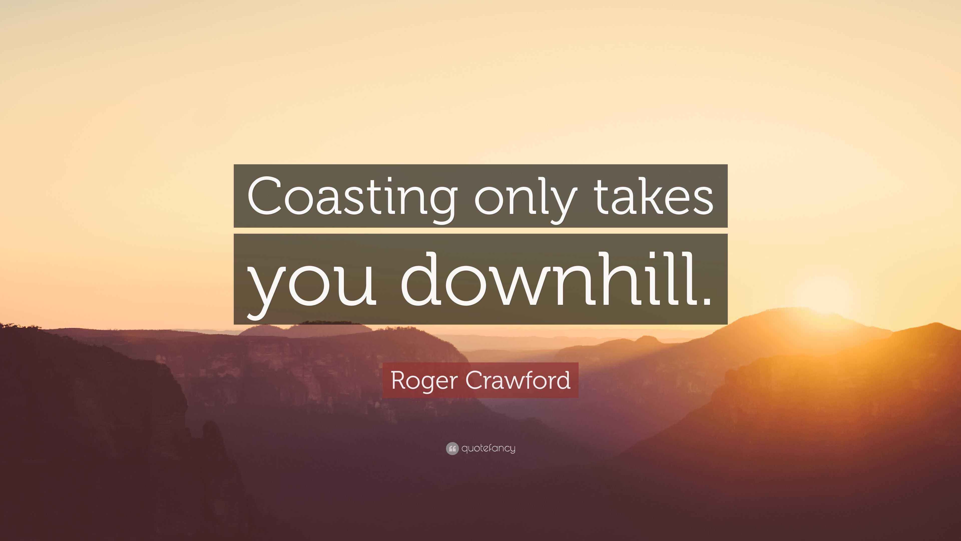 Roger Crawford Quote “Coasting only takes you downhill.”