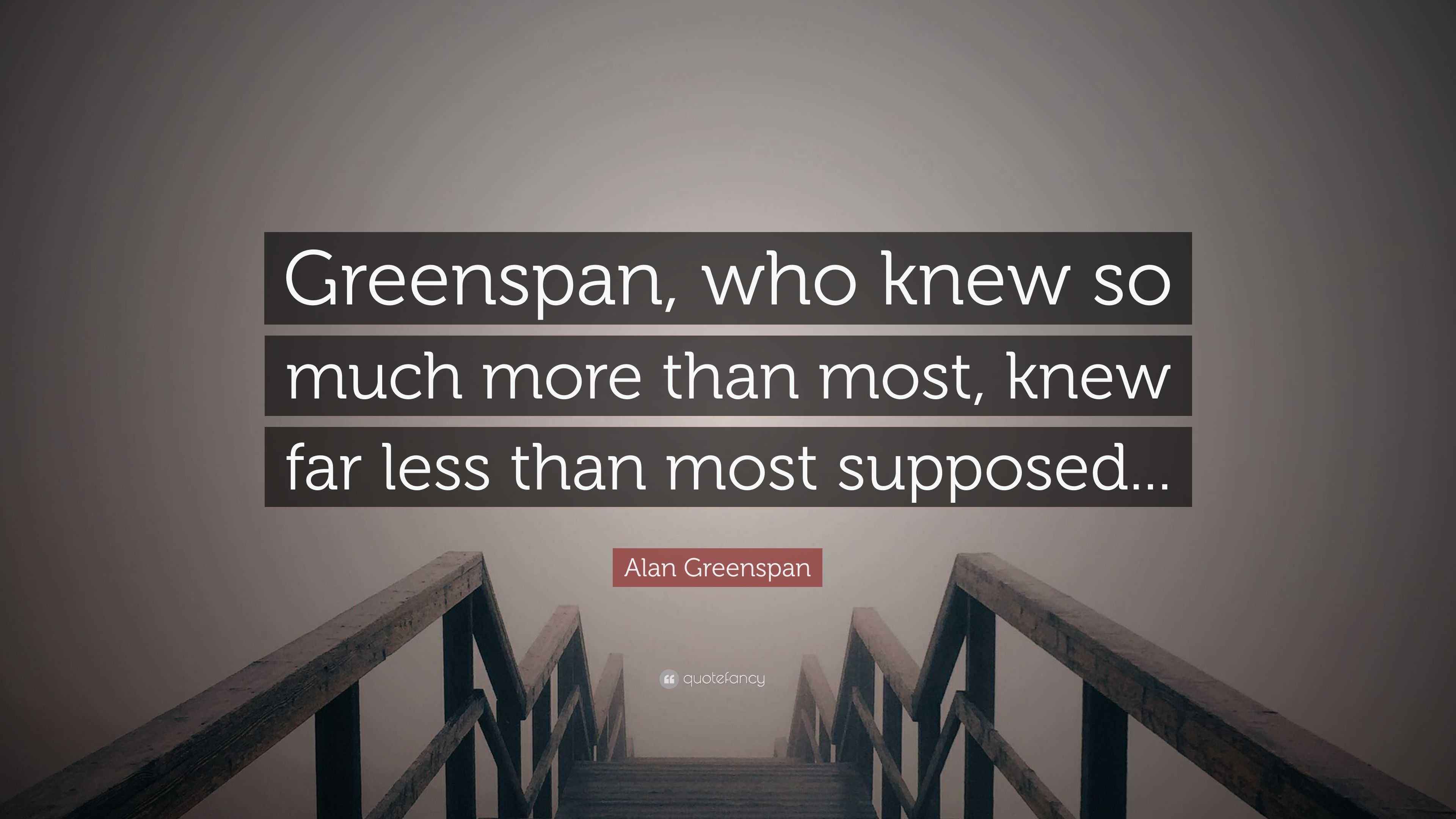 Alan Greenspan Quote “Greenspan, who knew so much more than most, knew