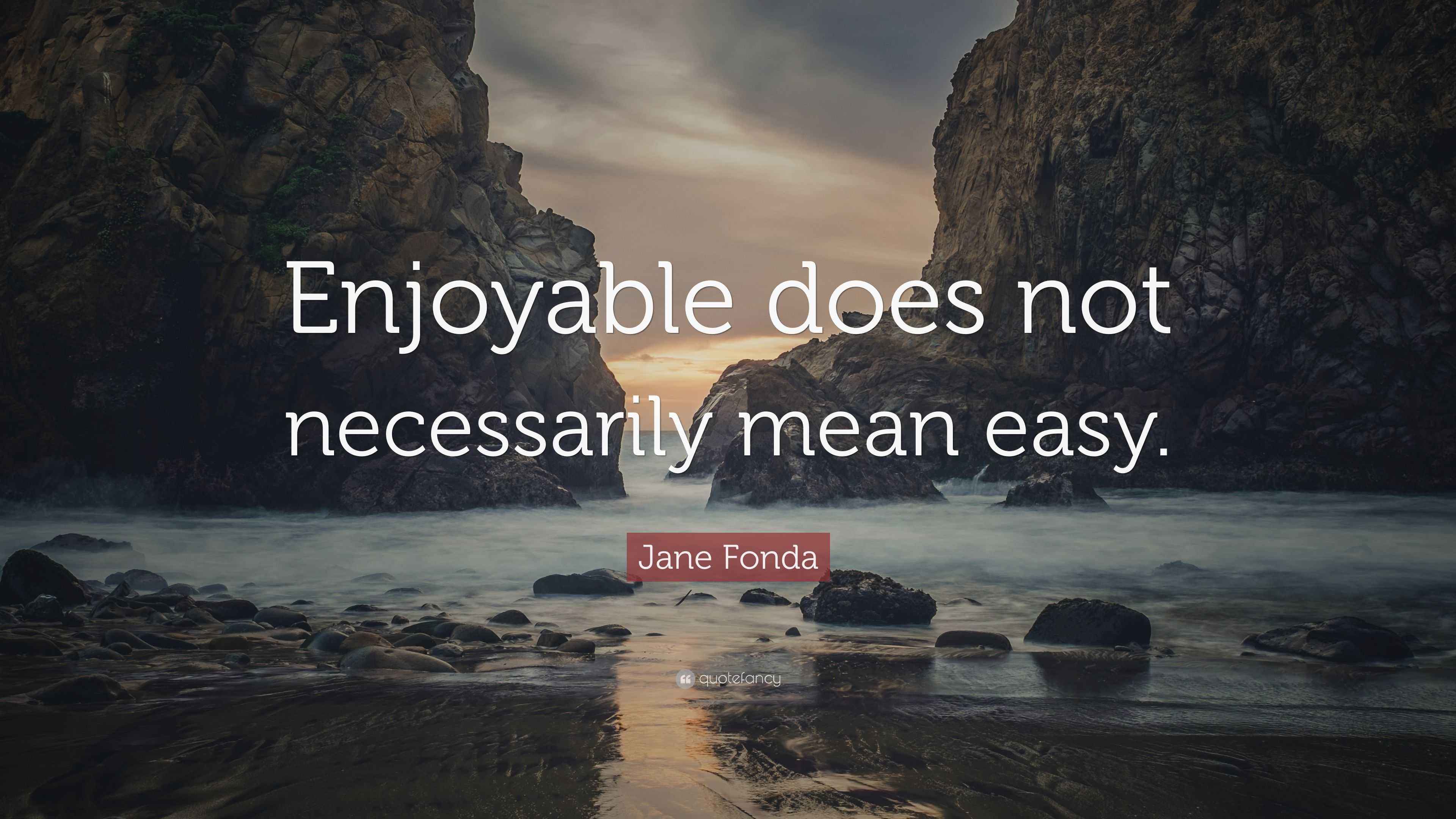 “Enjoyable does not necessarily mean easy.” — Jane Fonda