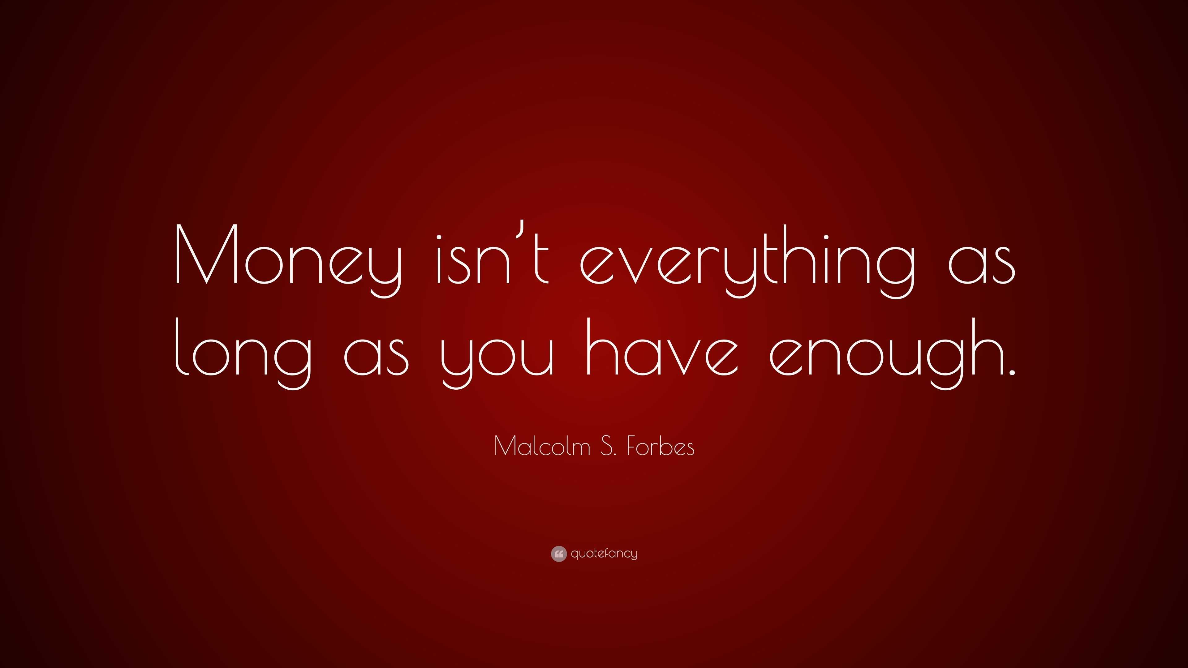 Malcolm S. Forbes Quote: “Money isn’t everything as long as you have ...