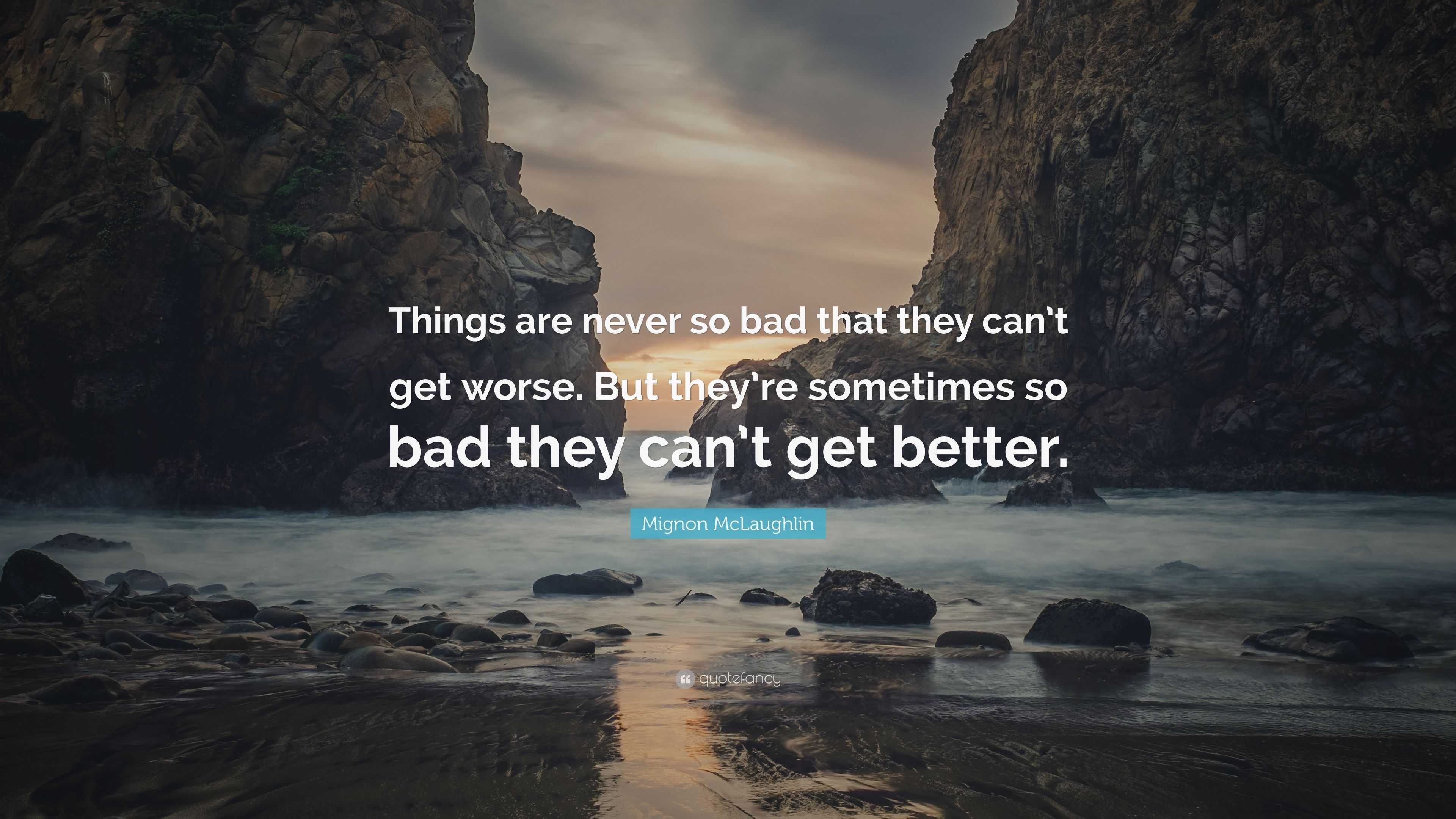 Mignon McLaughlin Quote: “Things are never so bad that they can’t get ...