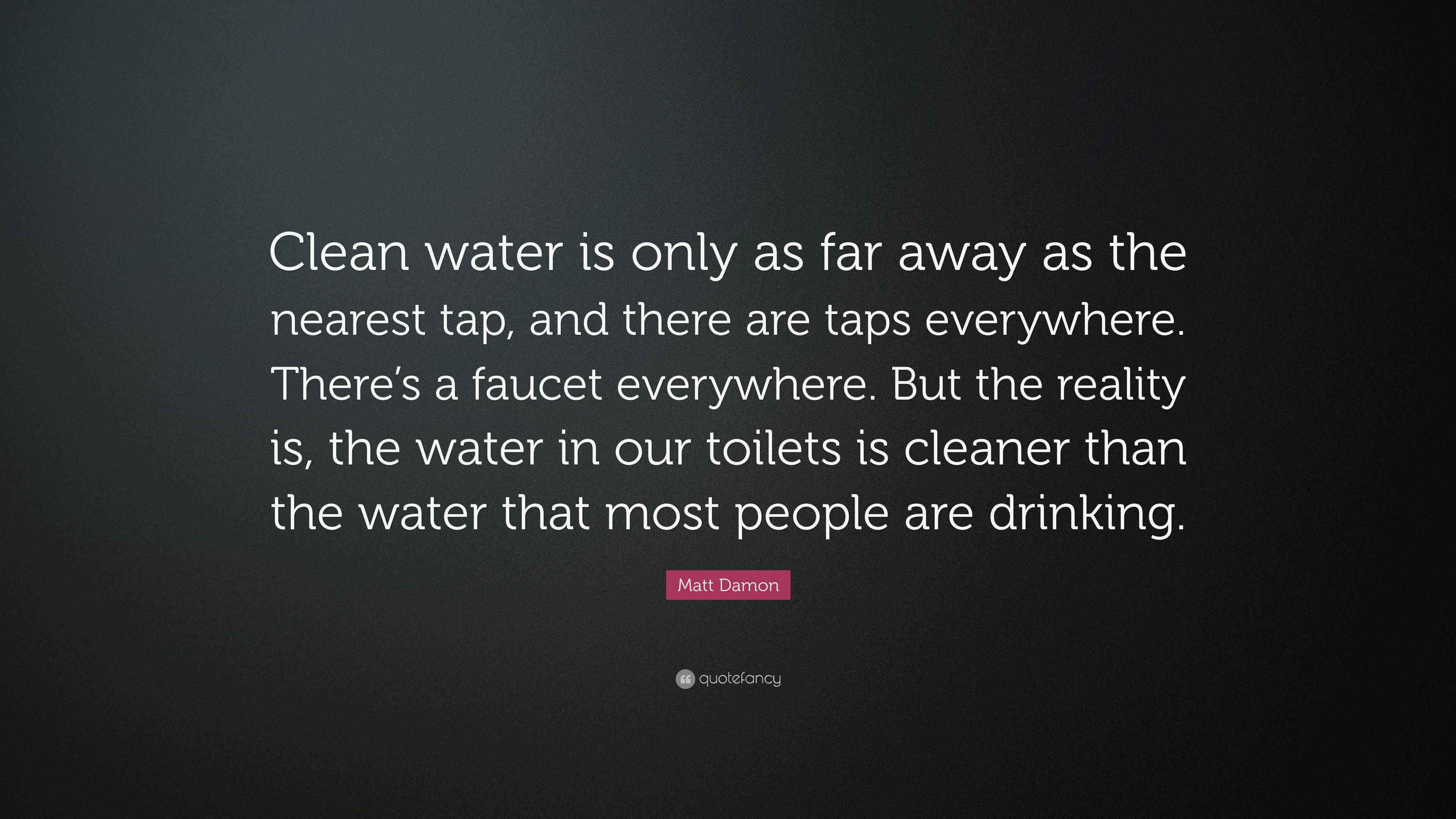 Matt Damon Quote “Clean water is only as far away as the nearest tap