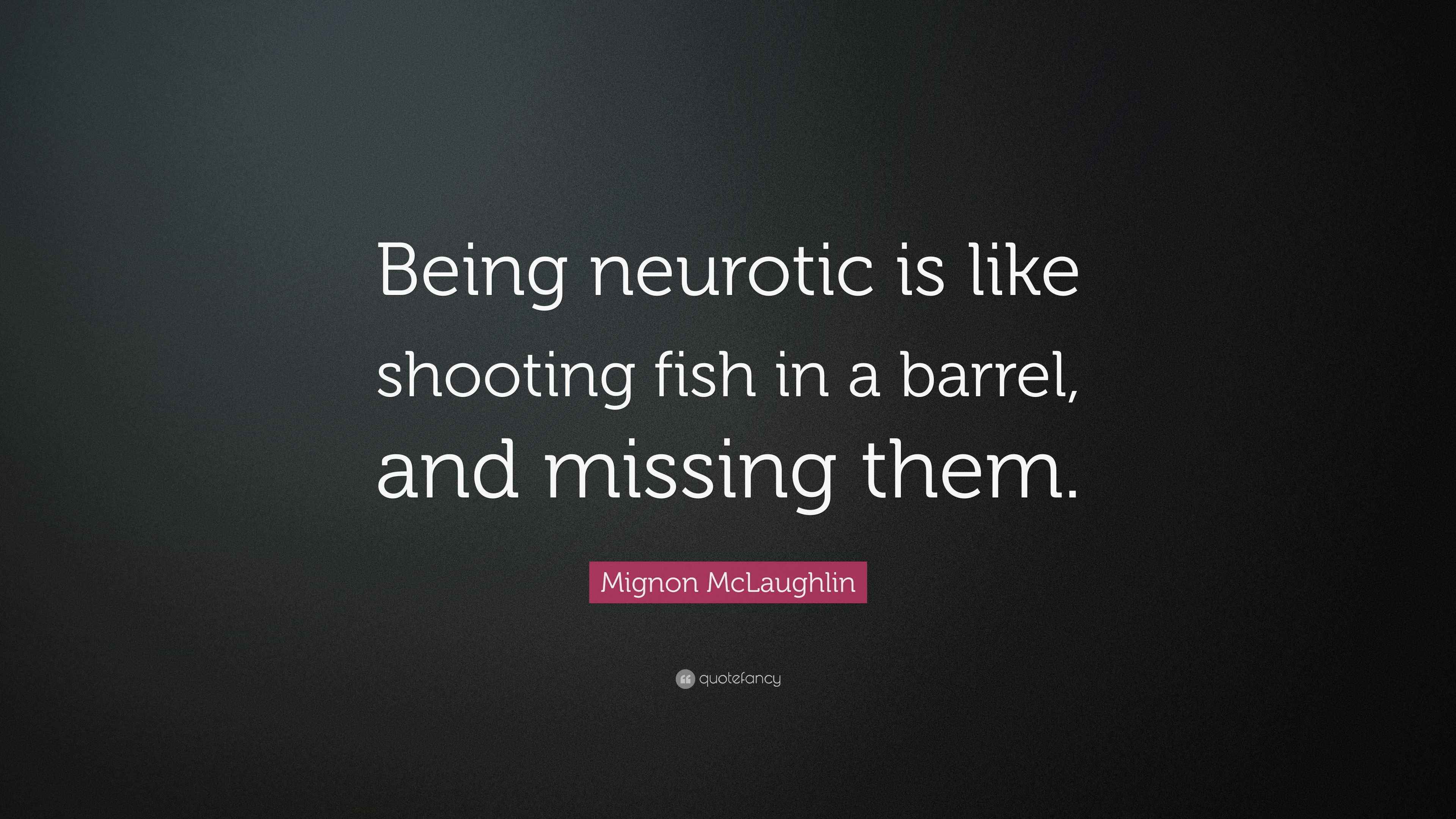 Mignon McLaughlin Quote “Being neurotic is like shooting fish in a