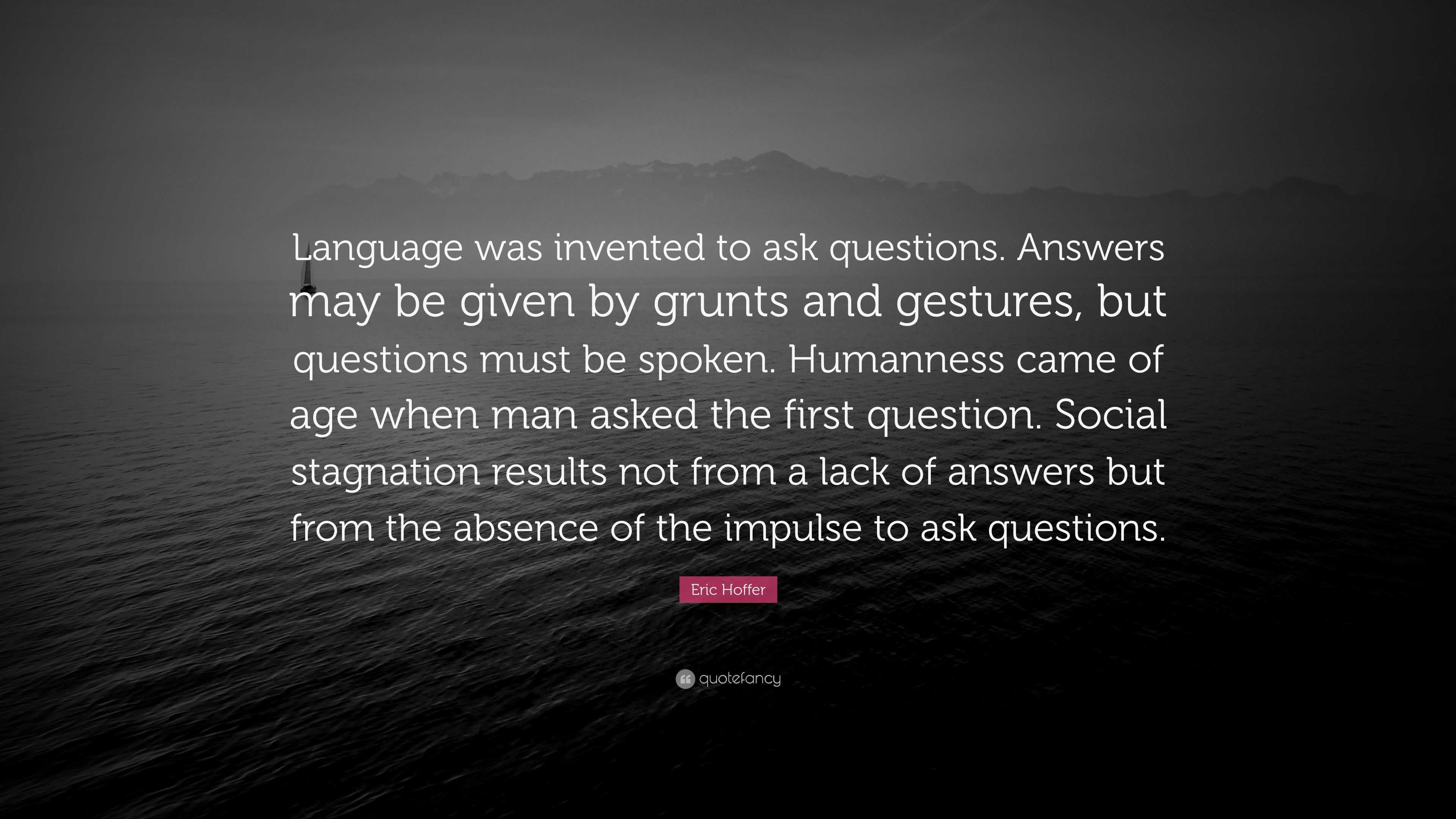 Eric Hoffer Quote “Language was invented to ask questions. Answers may