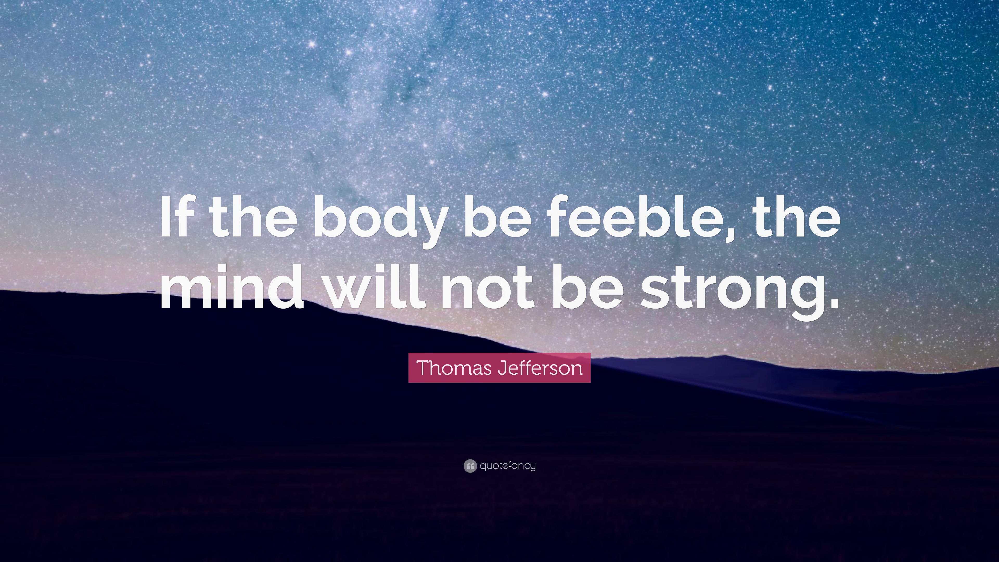 Thomas Jefferson Quote: “if The Body Be Feeble, The Mind Will Not Be 