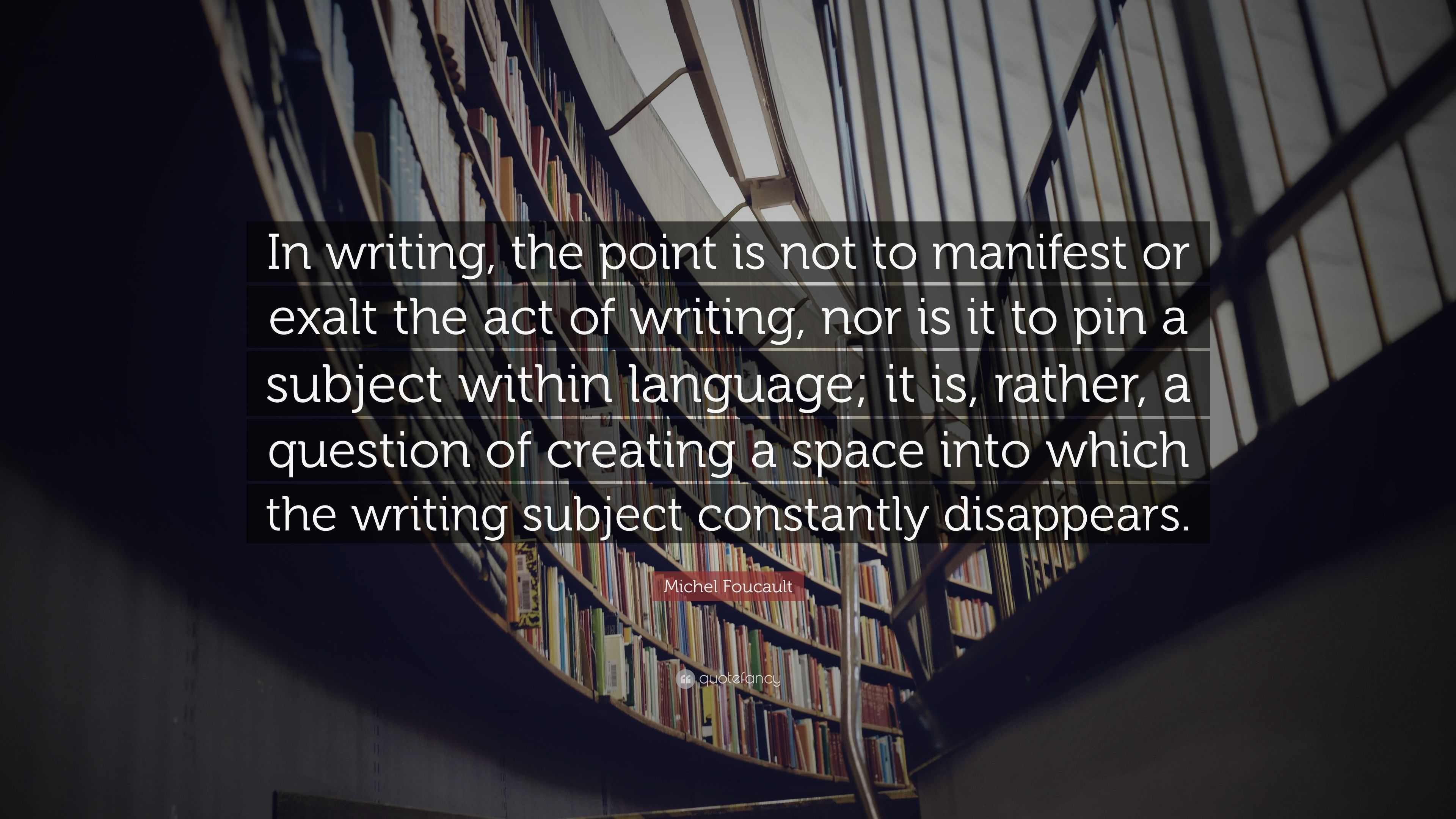 Michel Foucault Quote: “In writing, the point is not to manifest or ...