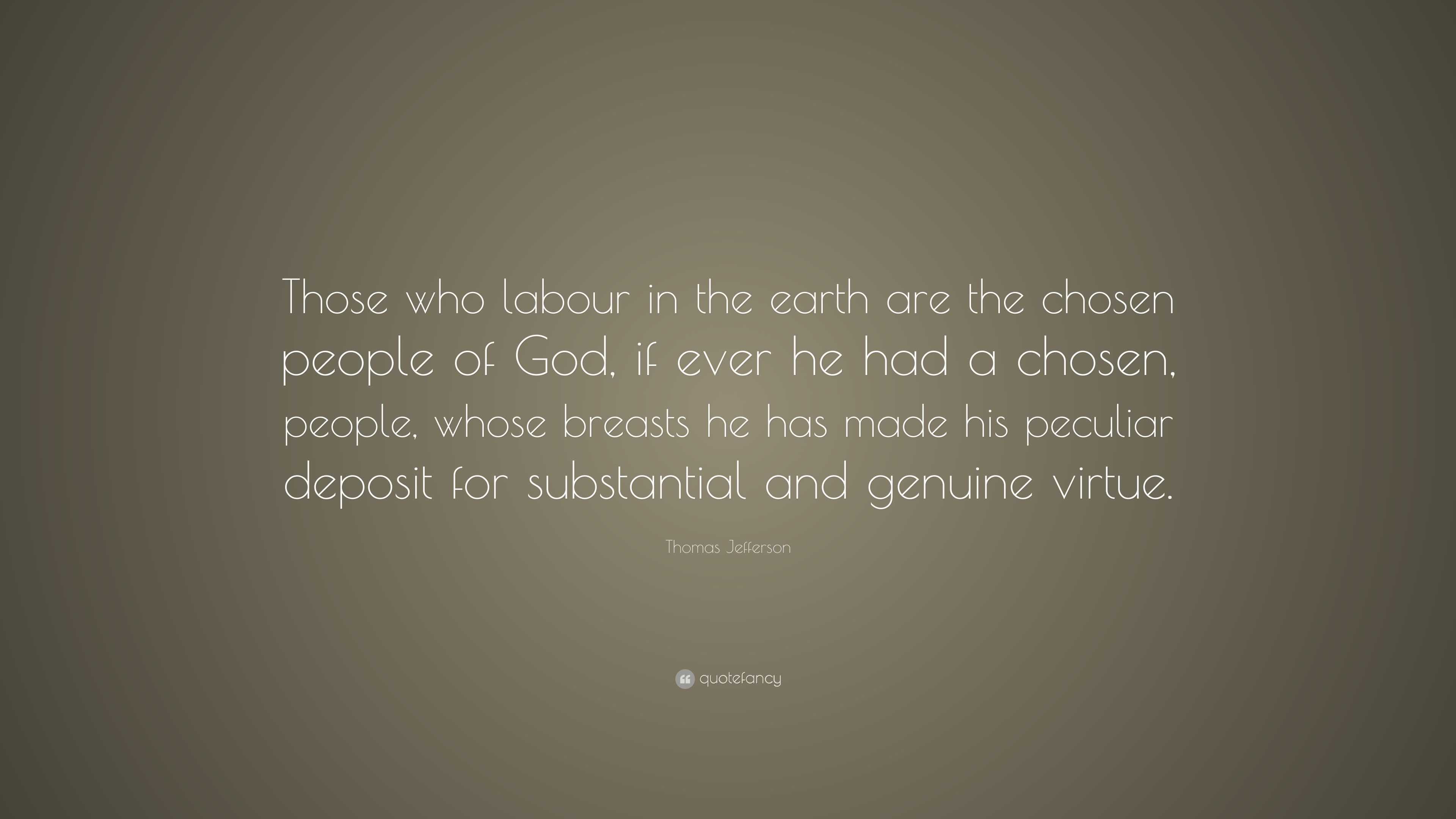 Thomas Jefferson Quote: “Those who labour in the earth are the chosen ...