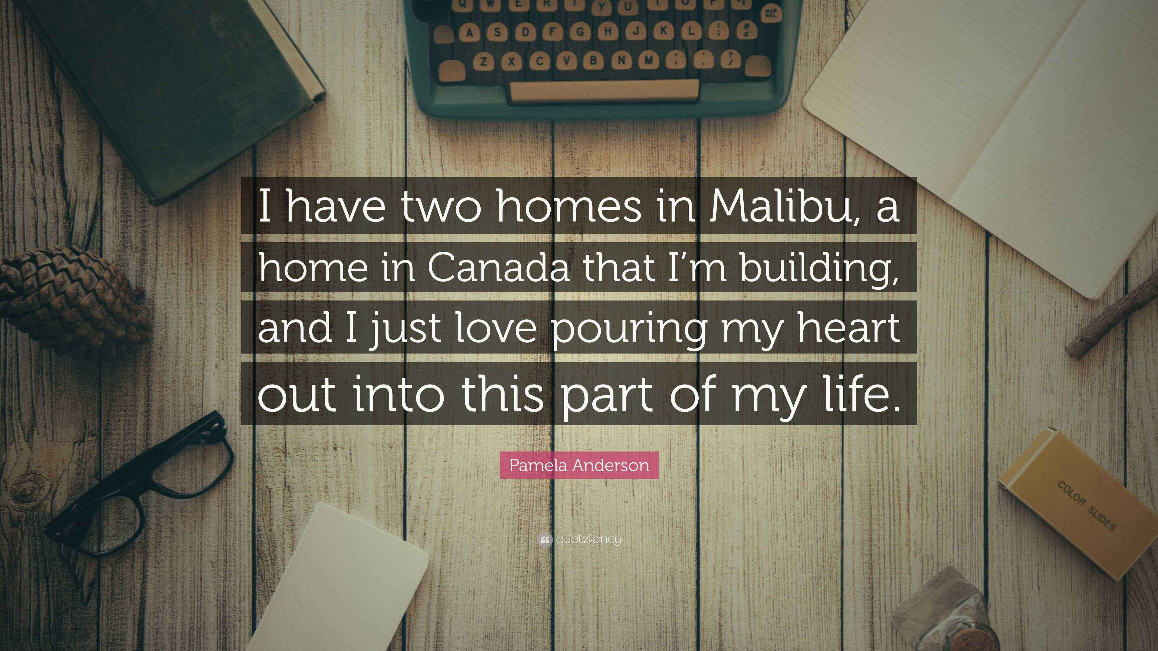 Pamela Anderson Quote “I have two homes in Malibu, a home in Canada